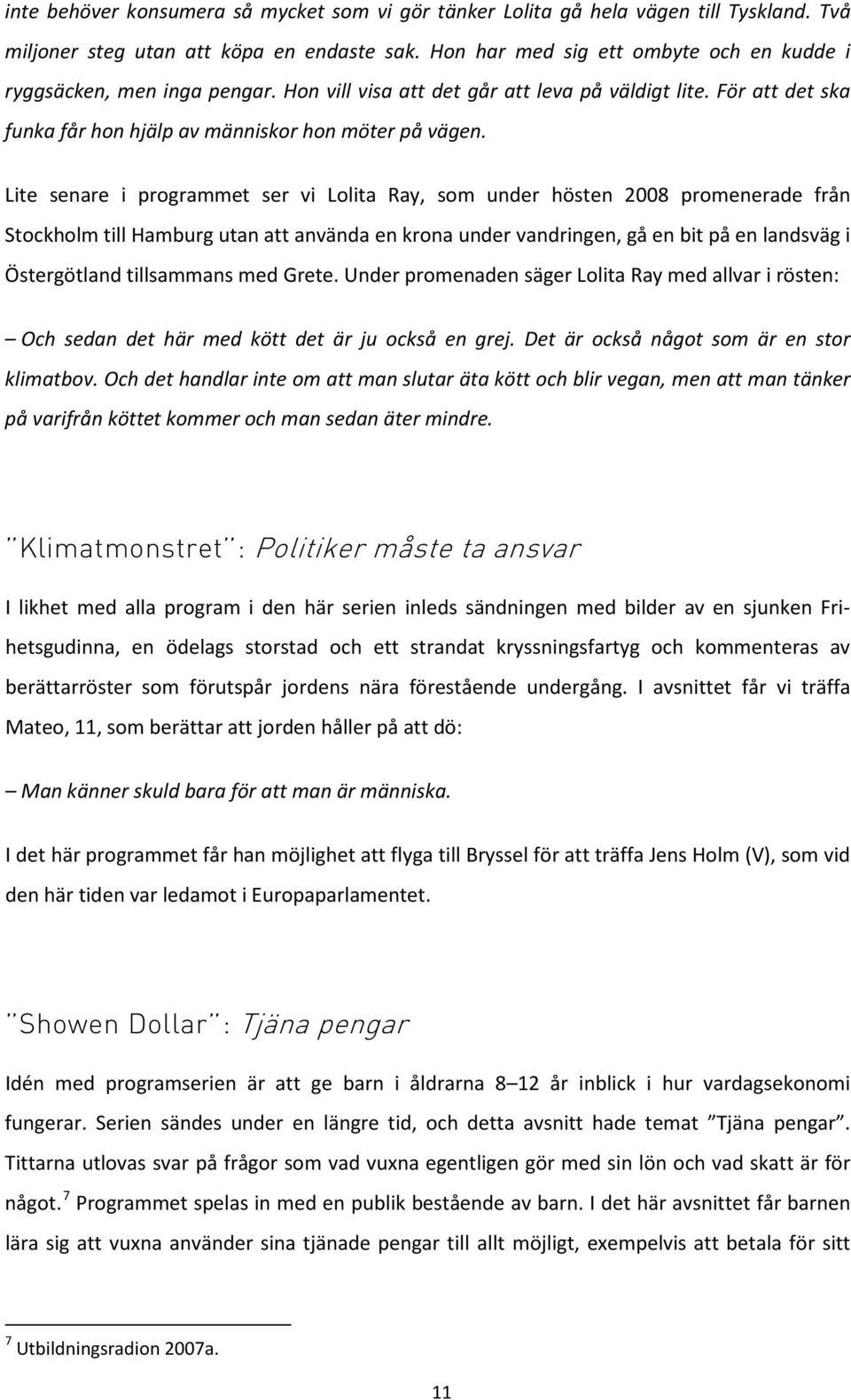 Lite senare i programmet ser vi Lolita Ray, som under hösten 2008 promenerade från Stockholm till Hamburg utan att använda en krona under vandringen, gå en bit på en landsväg i Östergötland