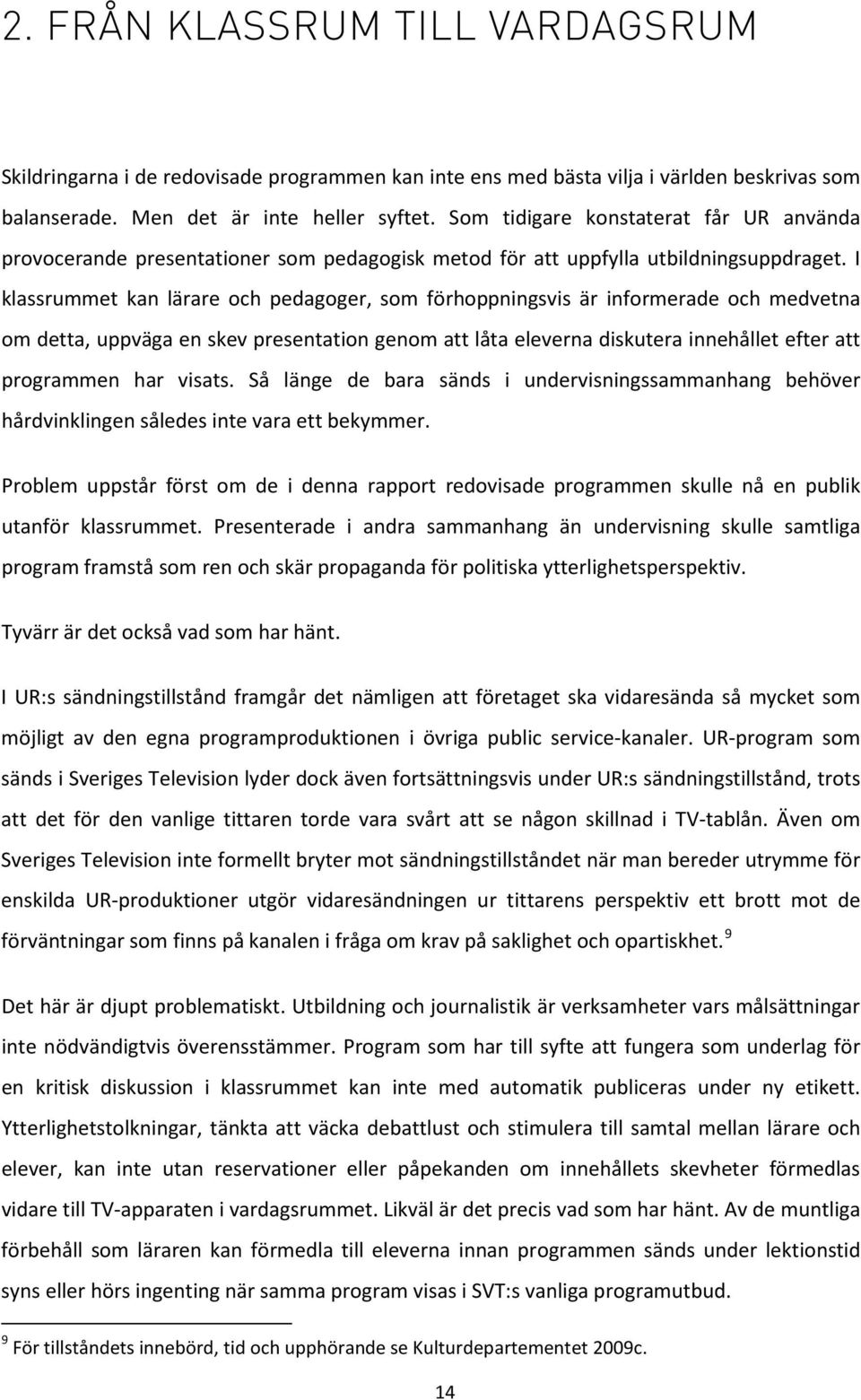 I klassrummet kan lärare och pedagoger, som förhoppningsvis är informerade och medvetna om detta, uppväga en skev presentation genom att låta eleverna diskutera innehållet efter att programmen har