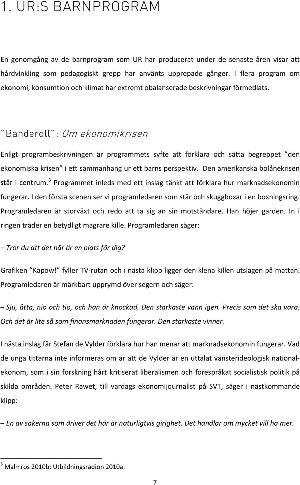 Banderoll : Om ekonomikrisen Enligt programbeskrivningen är programmets syfte att förklara och sätta begreppet den ekonomiska krisen i ett sammanhang ur ett barns perspektiv.