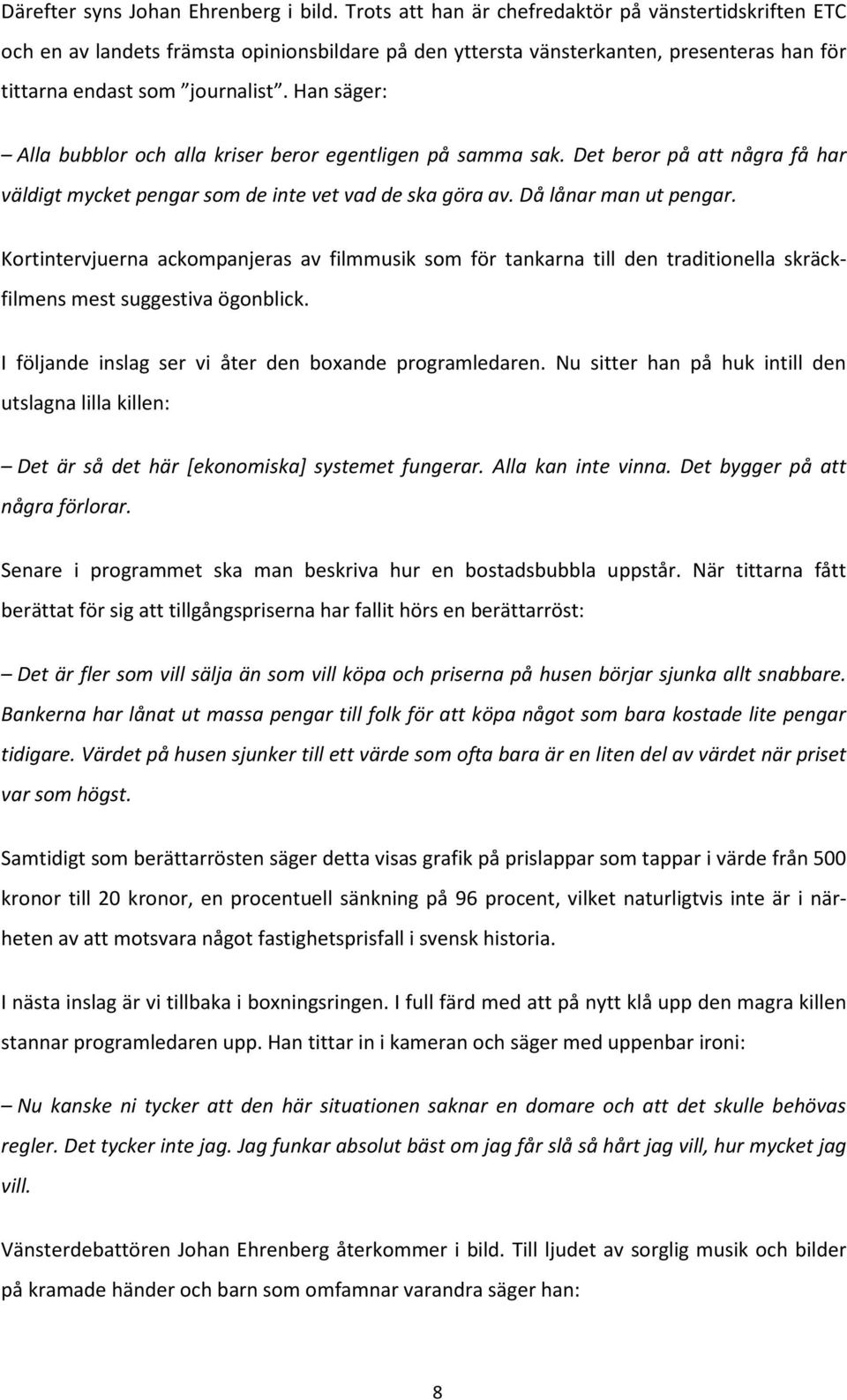 Han säger: Alla bubblor och alla kriser beror egentligen på samma sak. Det beror på att några få har väldigt mycket pengar som de inte vet vad de ska göra av. Då lånar man ut pengar.