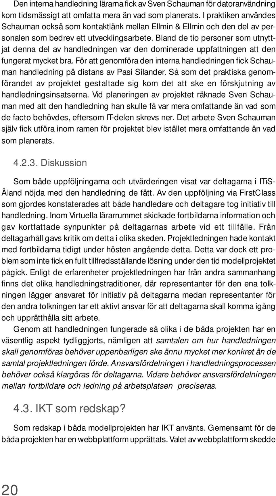 Bland de tio personer som utnyttjat denna del av handledningen var den dominerade uppfattningen att den fungerat mycket bra.