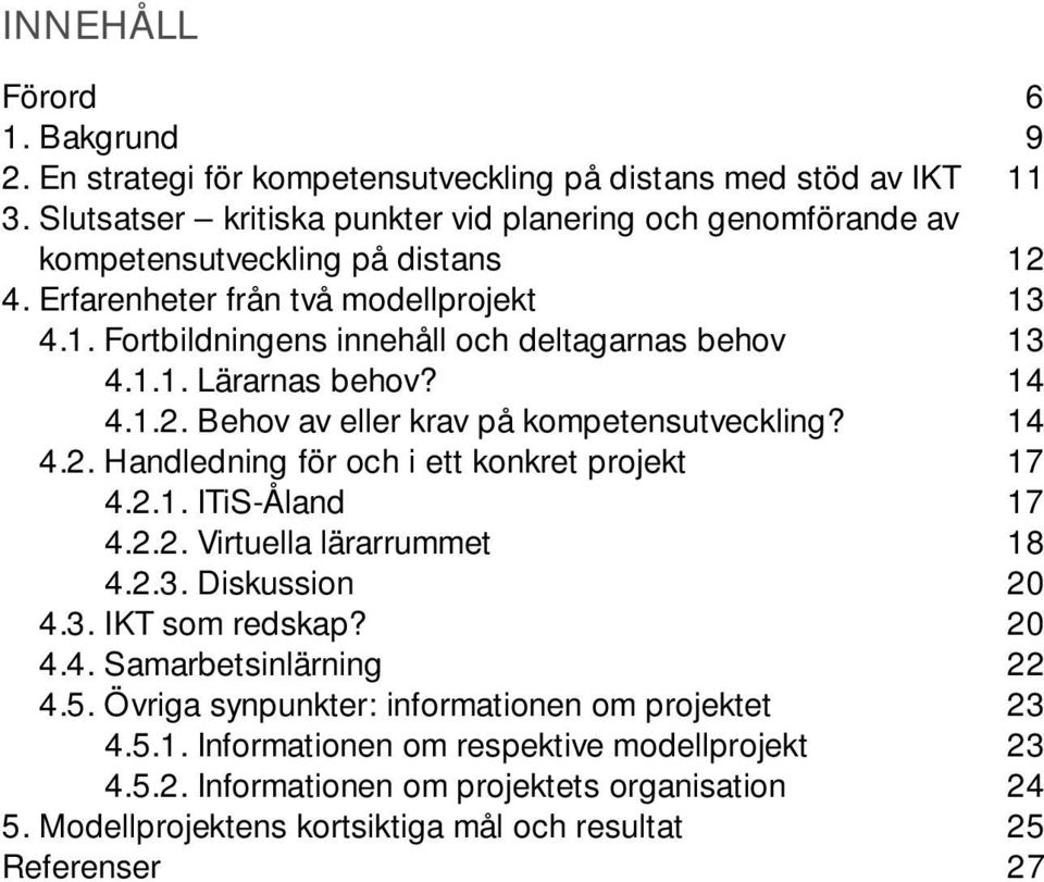 1.1. Lärarnas behov? 14 4.1.2. Behov av eller krav på kompetensutveckling? 14 4.2. Handledning för och i ett konkret projekt 17 4.2.1. ITiS-Åland 17 4.2.2. Virtuella lärarrummet 18 4.2.3.