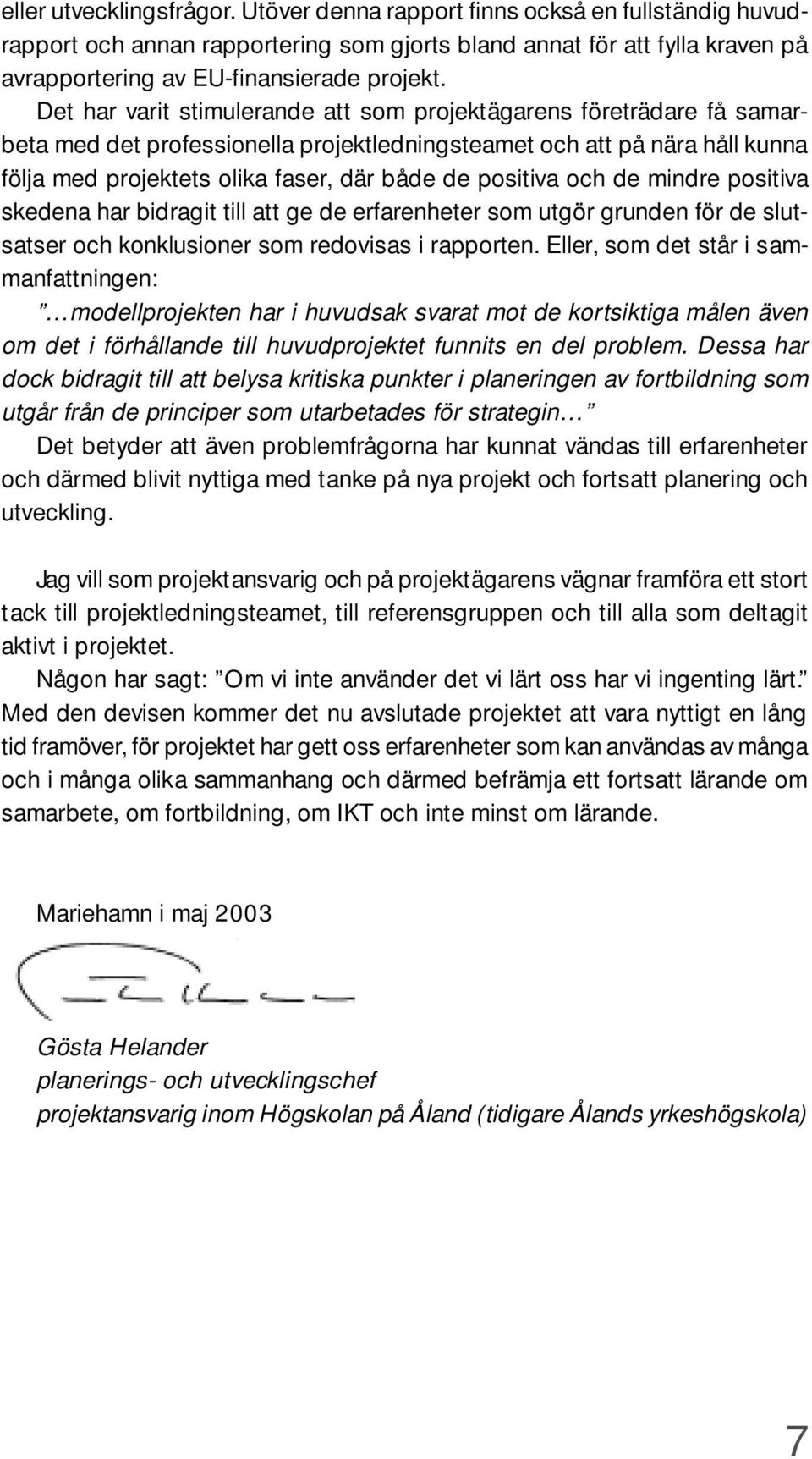 positiva och de mindre positiva skedena har bidragit till att ge de erfarenheter som utgör grunden för de slutsatser och konklusioner som redovisas i rapporten.