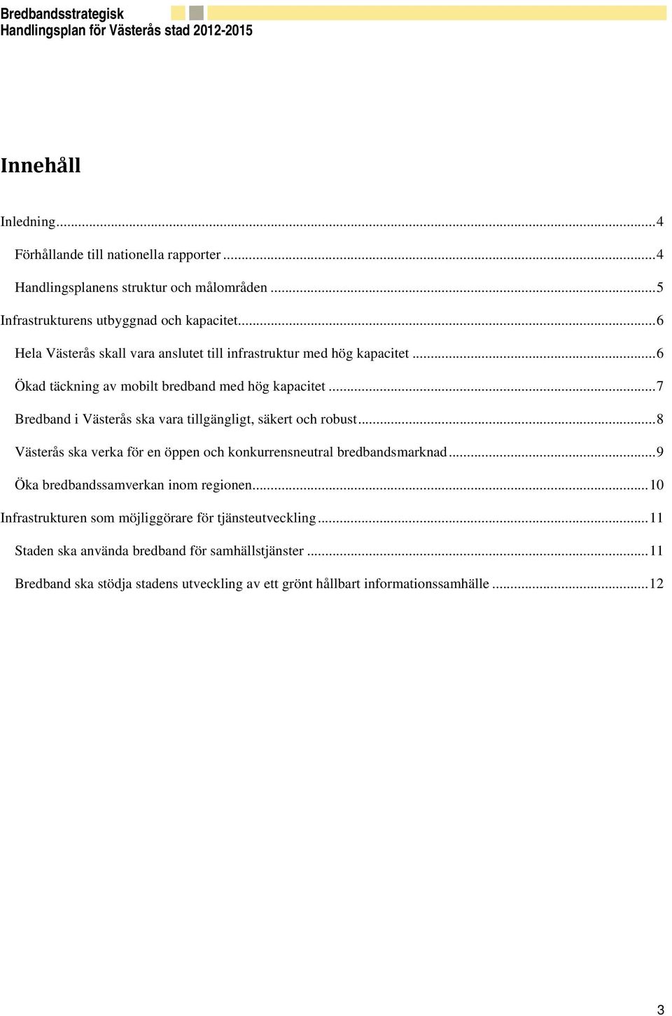 .. 7 Bredband i Västerås ska vara tillgängligt, säkert och robust... 8 Västerås ska verka för en öppen och konkurrensneutral bredbandsmarknad.