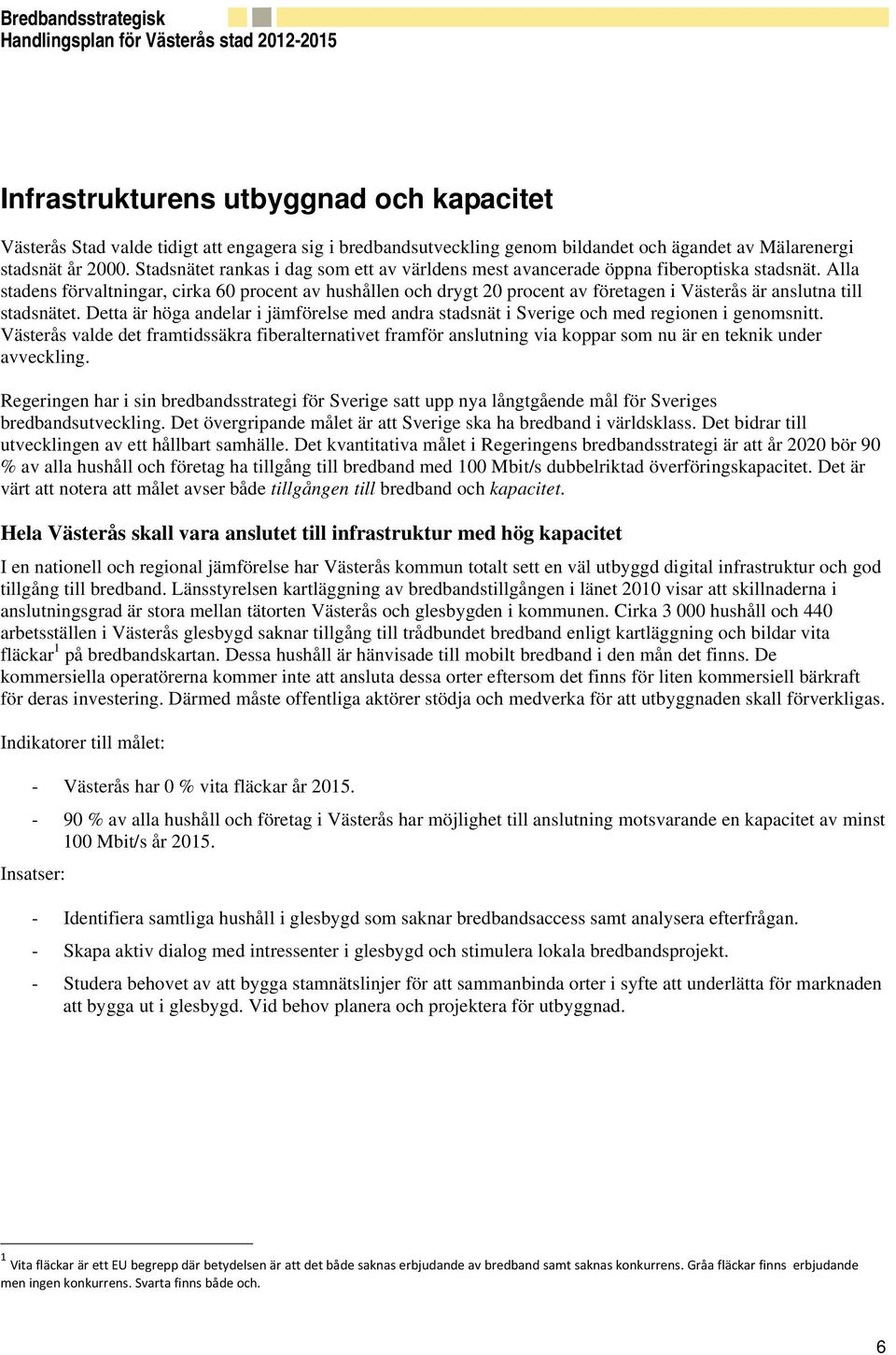 Alla stadens förvaltningar, cirka 60 procent av hushållen och drygt 20 procent av företagen i Västerås är anslutna till stadsnätet.