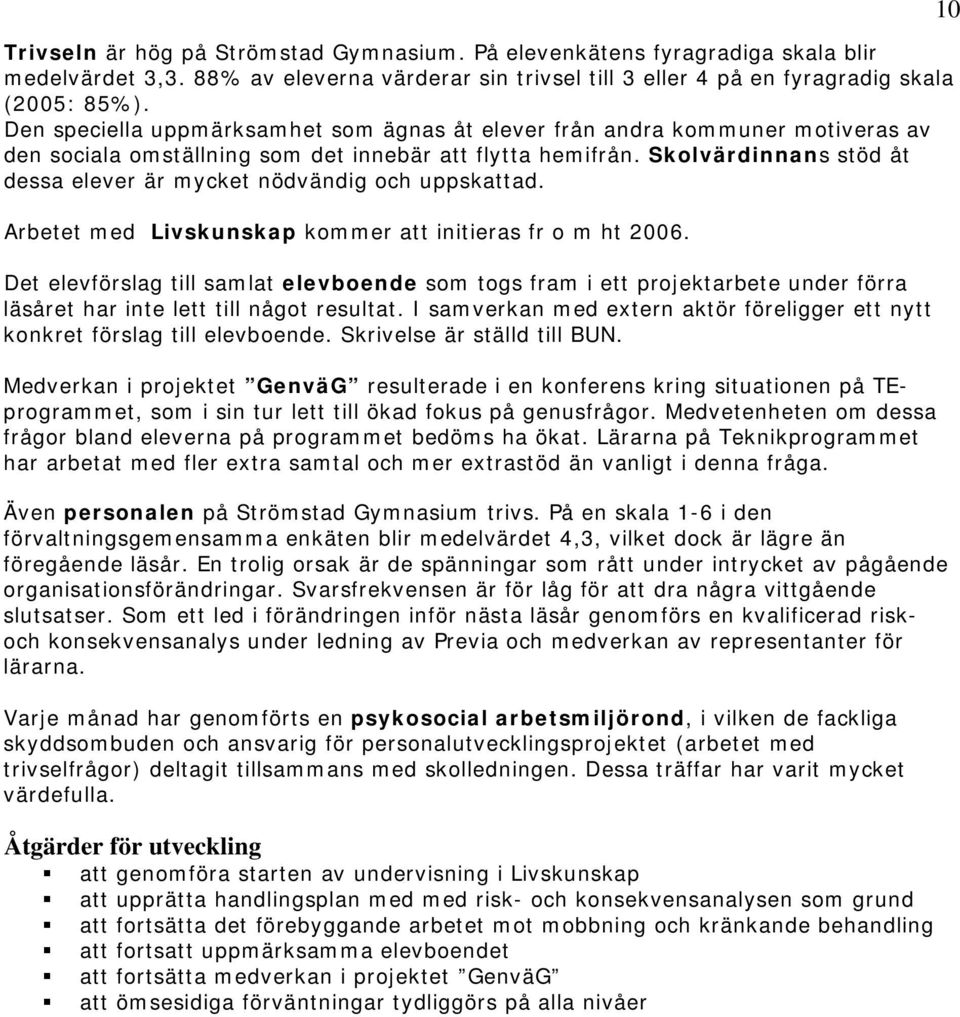 Skolvärdinnans stöd åt dessa elever är mycket nödvändig och uppskattad. Arbetet med Livskunskap kommer att initieras fr o m ht 2006.