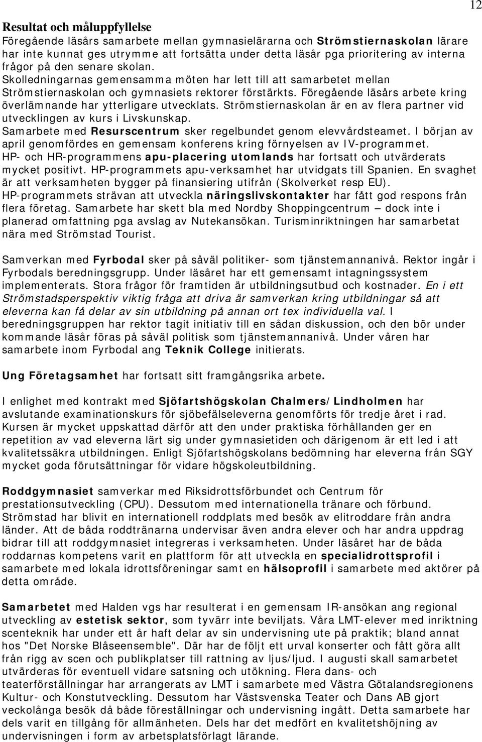 Föregående läsårs arbete kring överlämnande har ytterligare utvecklats. Strömstiernaskolan är en av flera partner vid utvecklingen av kurs i Livskunskap.