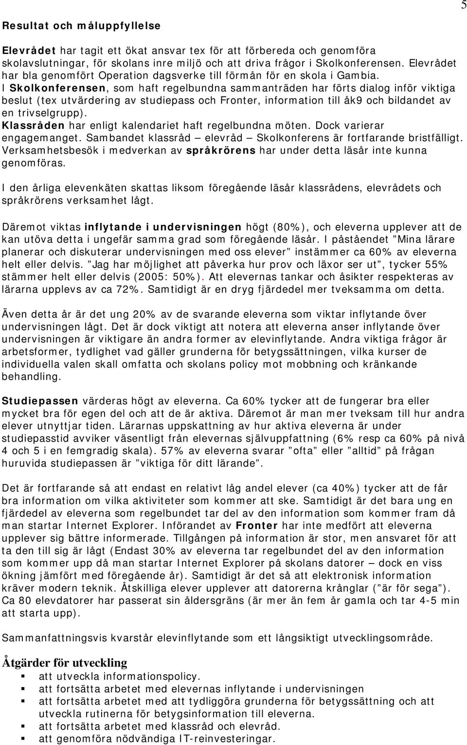 I Skolkonferensen, som haft regelbundna sammanträden har förts dialog inför viktiga beslut (tex utvärdering av studiepass och Fronter, information till åk9 och bildandet av en trivselgrupp).