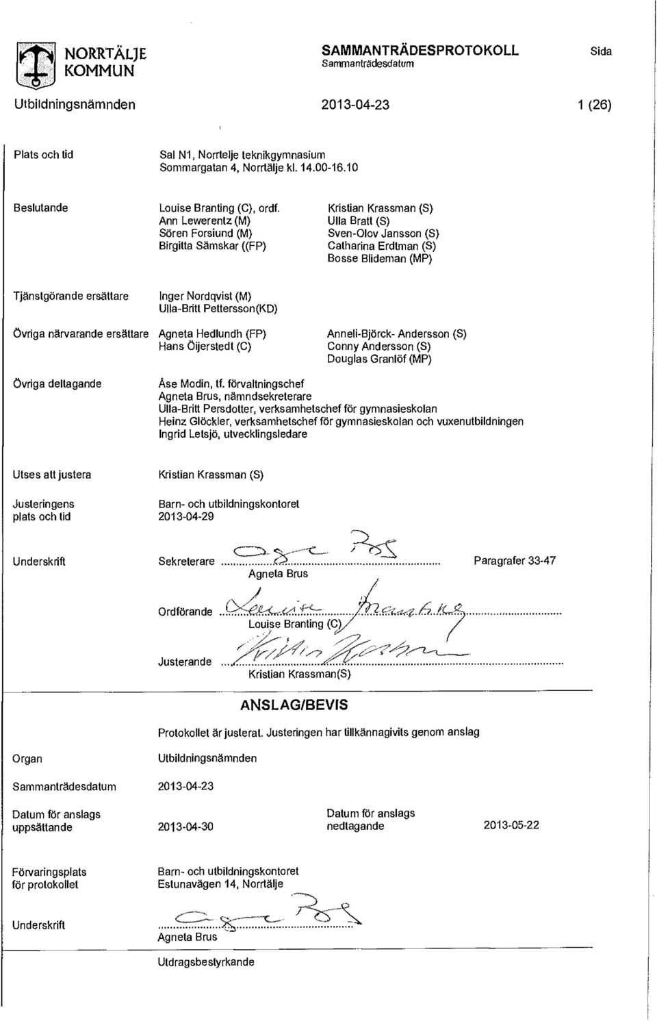 ersättare Inger Nrdqvist (M) Ulla-Britt Petterssn (K D) Agneta Hedlundh (FP) Hans Öijerstedt (C) Anneli-Björk- Anderssn (S) Cnny Anderssn (S) Duglas Granlöf (MP) övriga deltagande Åse Mdin, tf.