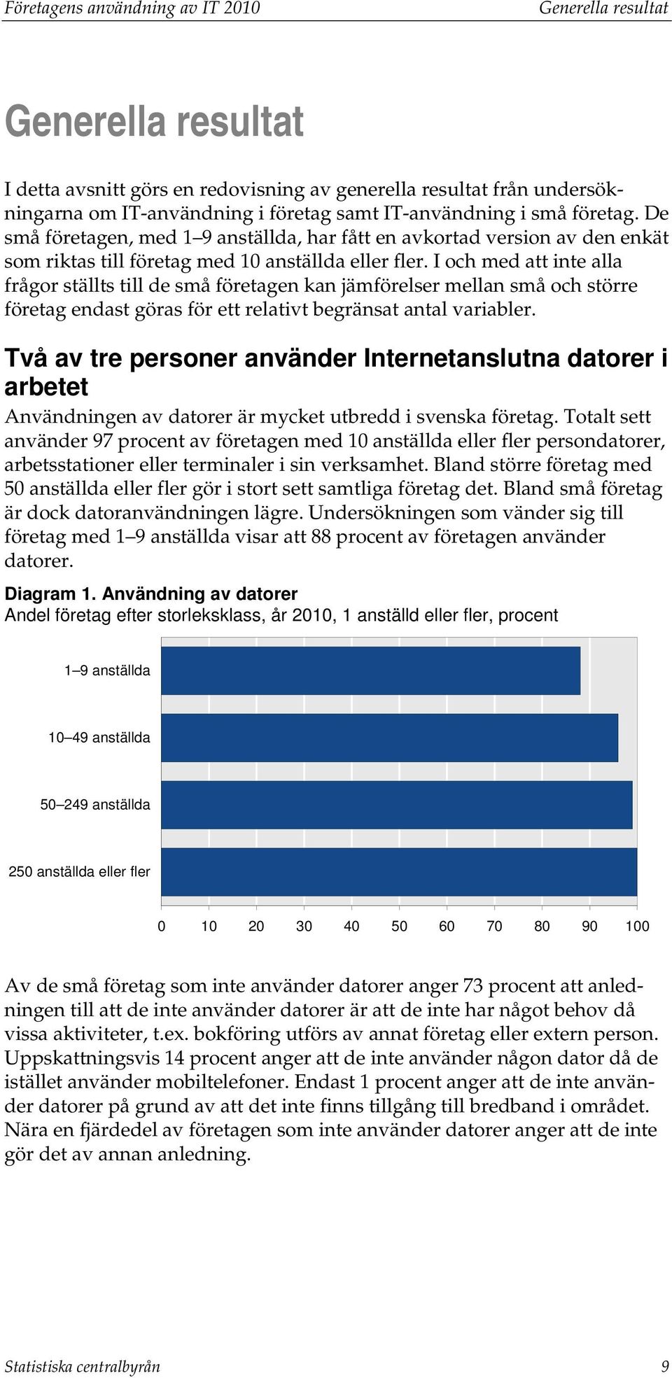 I och med att inte alla frågor ställts till de små företagen kan jämförelser mellan små och större företag endast göras för ett relativt begränsat antal variabler.