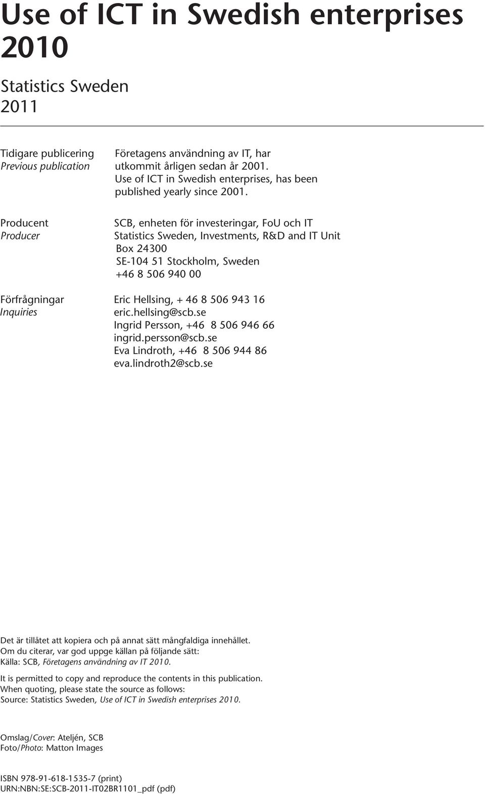 Producent Producer SCB, enheten för investeringar, FoU och IT Statistics Sweden, Investments, R&D and IT Unit Box 24300 SE-104 51 Stockholm, Sweden +46 8 506 940 00 Förfrågningar Eric Hellsing, + 46