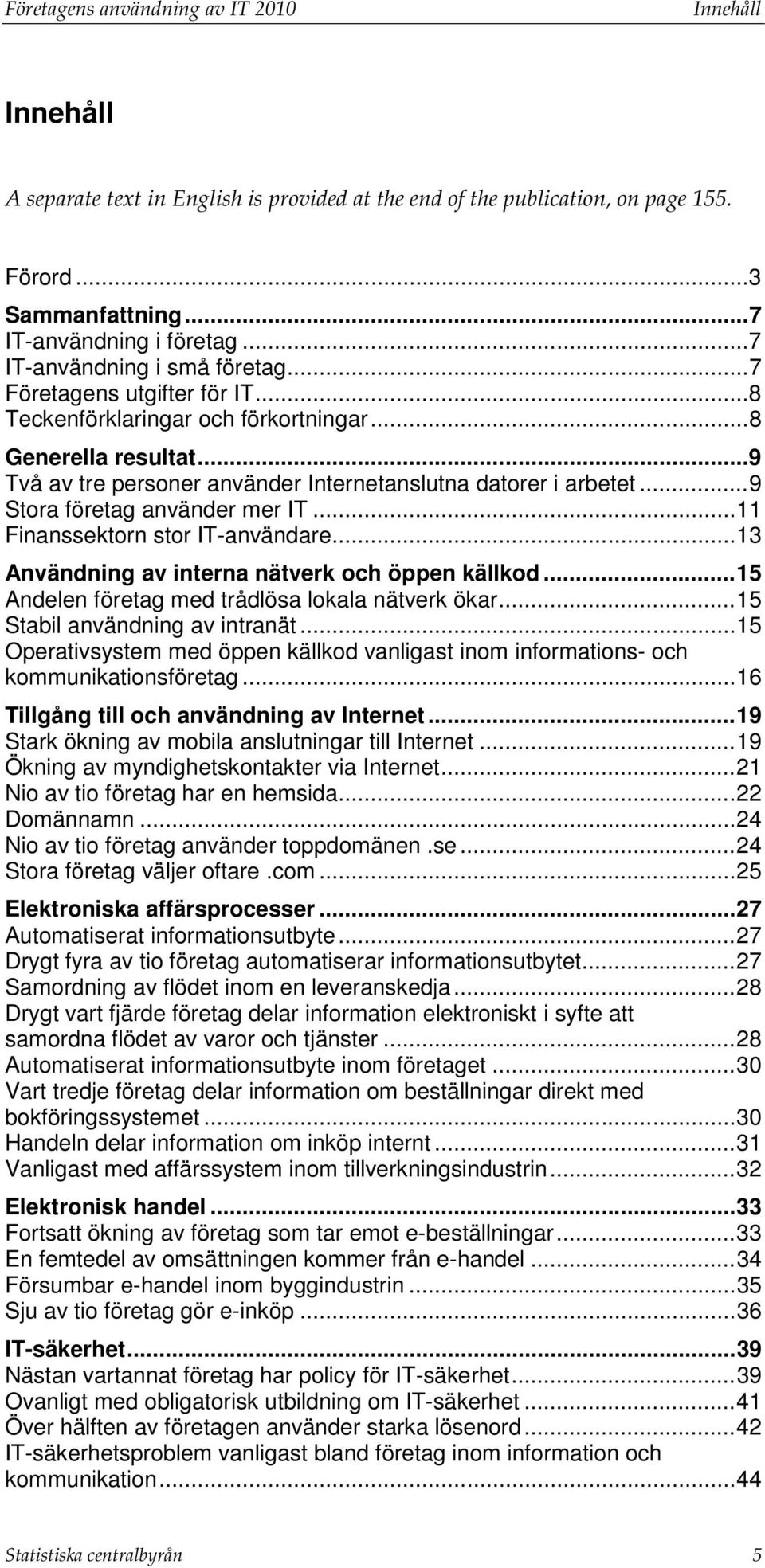 .. 9 Stora företag använder mer IT... 11 Finanssektorn stor IT-användare... 13 Användning av interna nätverk och öppen källkod... 15 Andelen företag med trådlösa lokala nätverk ökar.