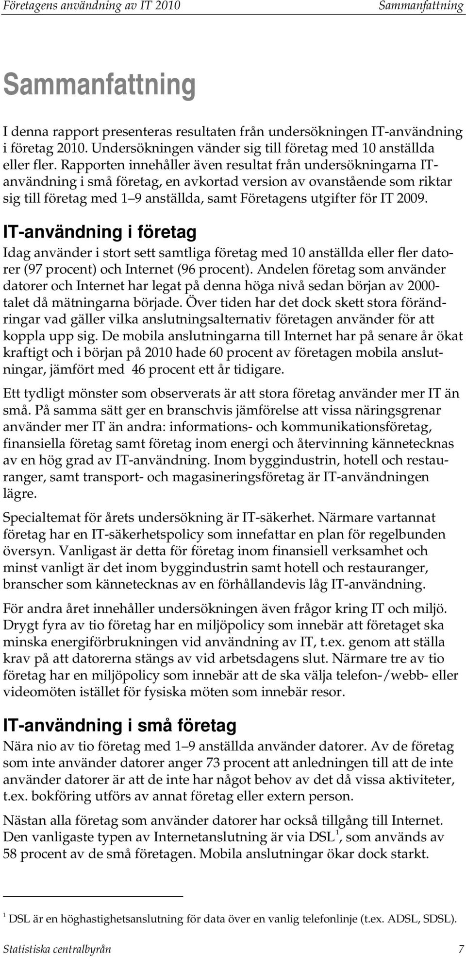 Rapporten innehåller även resultat från undersökningarna ITanvändning i små företag, en avkortad version av ovanstående som riktar sig till företag med 1 9 anställda, samt Företagens utgifter för IT