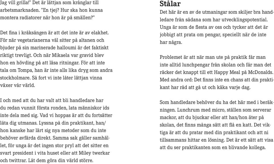 För att inte tala om Tompa, han är inte alls lika dryg som andra stockholmare. Så fort vi inte låter lättjan vinna växer vår värld.