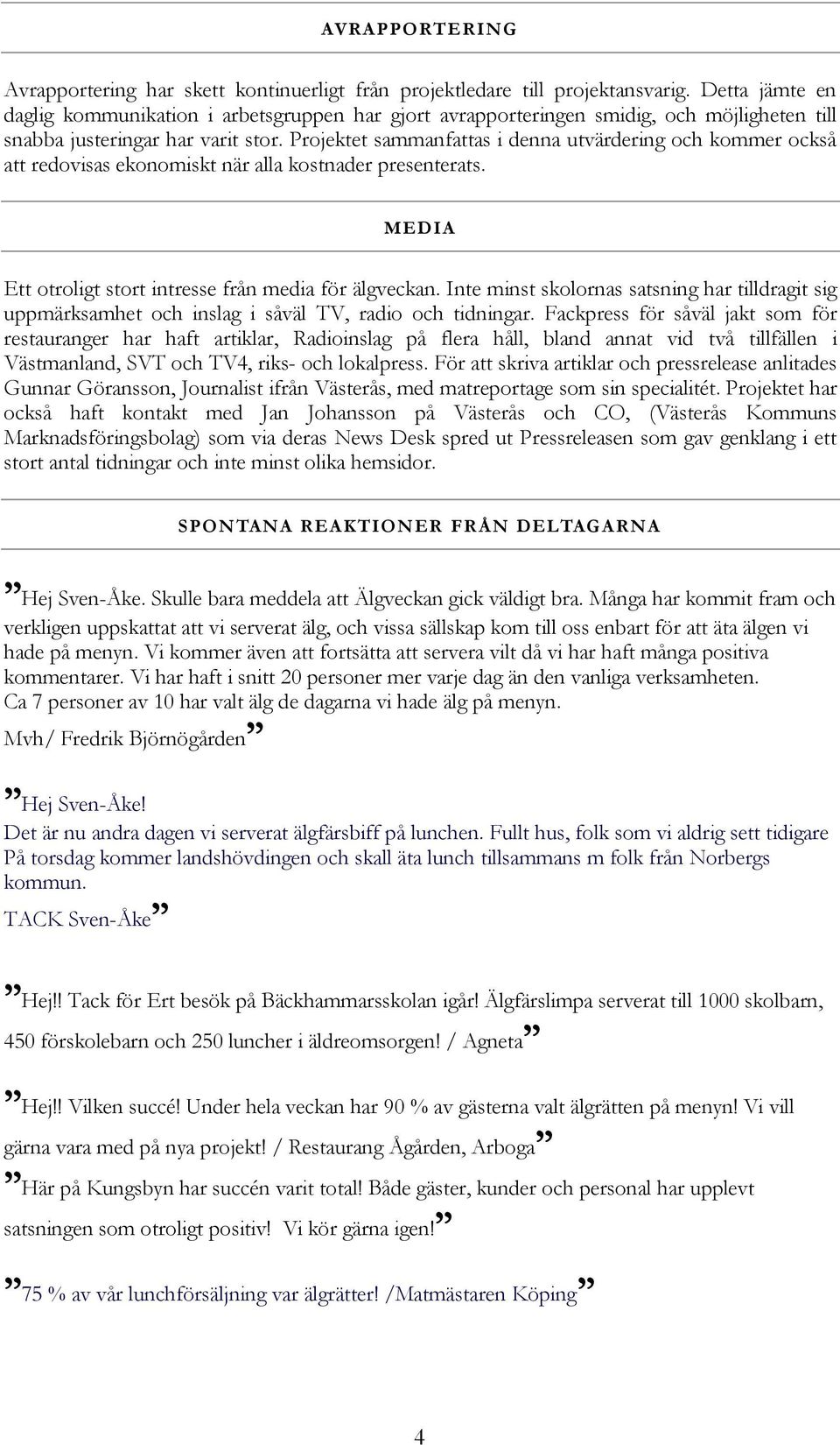 Projektet sammanfattas i denna utvärdering och kommer också att redovisas ekonomiskt när alla kostnader presenterats. MEDIA Ett otroligt stort intresse från media för älgveckan.