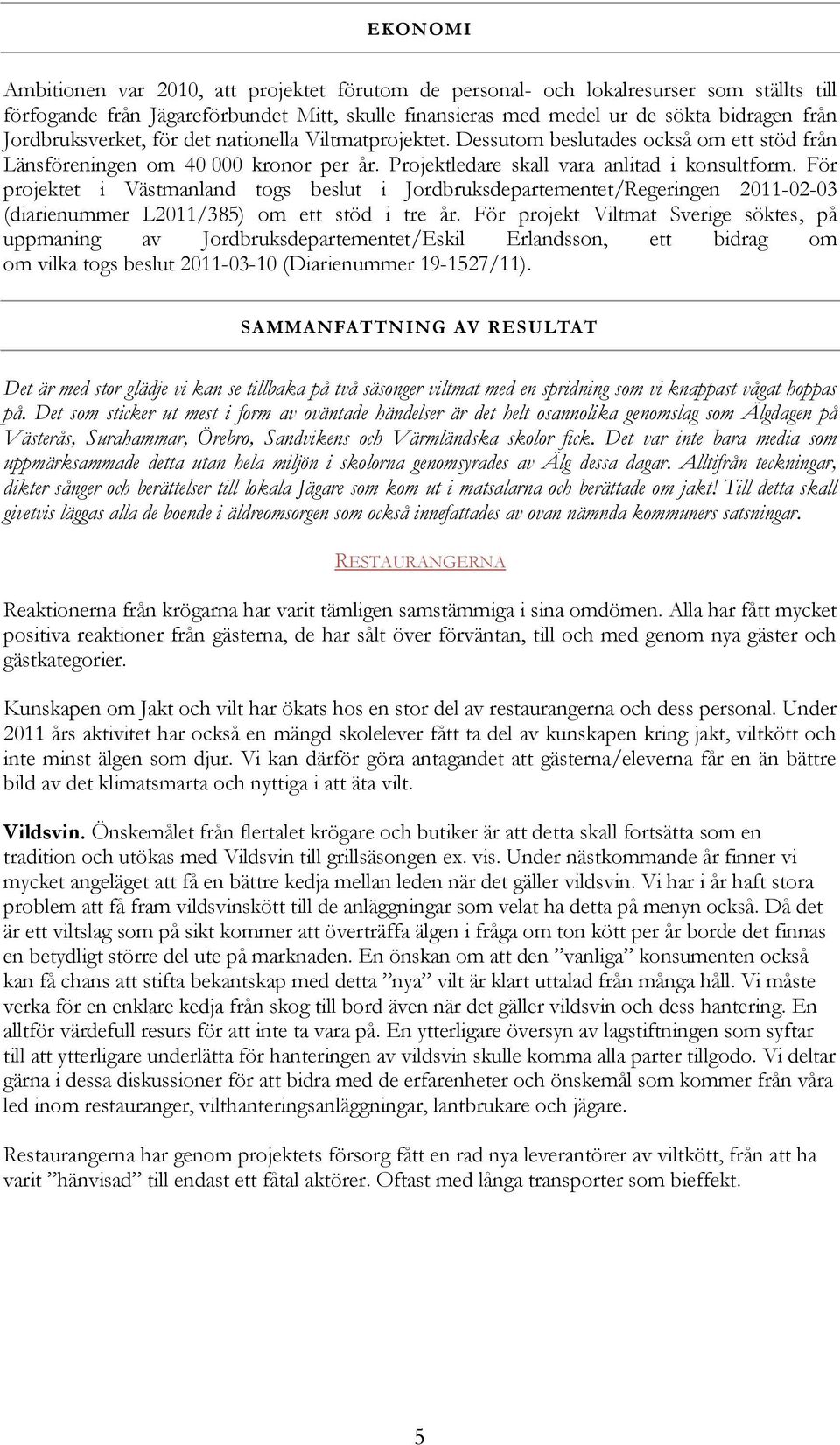 För projektet i Västmanland togs beslut i Jordbruksdepartementet/Regeringen 2011-02-03 (diarienummer L2011/385) om ett stöd i tre år.