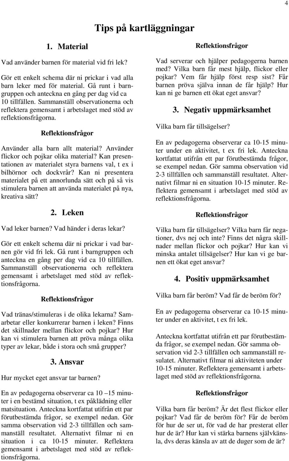 Reflektionsfrågor Använder alla barn allt material? Använder flickor och pojkar olika material? Kan presentationen av materialet styra barnens val, t ex i bilhörnor och dockvrår?