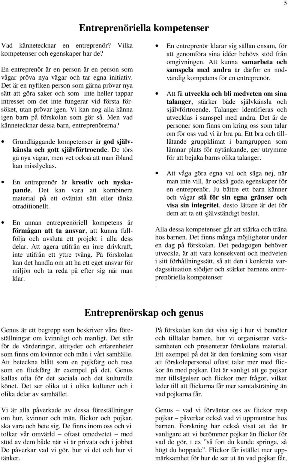 Vi kan nog alla känna igen barn på förskolan som gör så. Men vad kännetecknar dessa barn, entreprenörerna? Grundläggande kompetenser är god självkänsla och gott självförtroende.