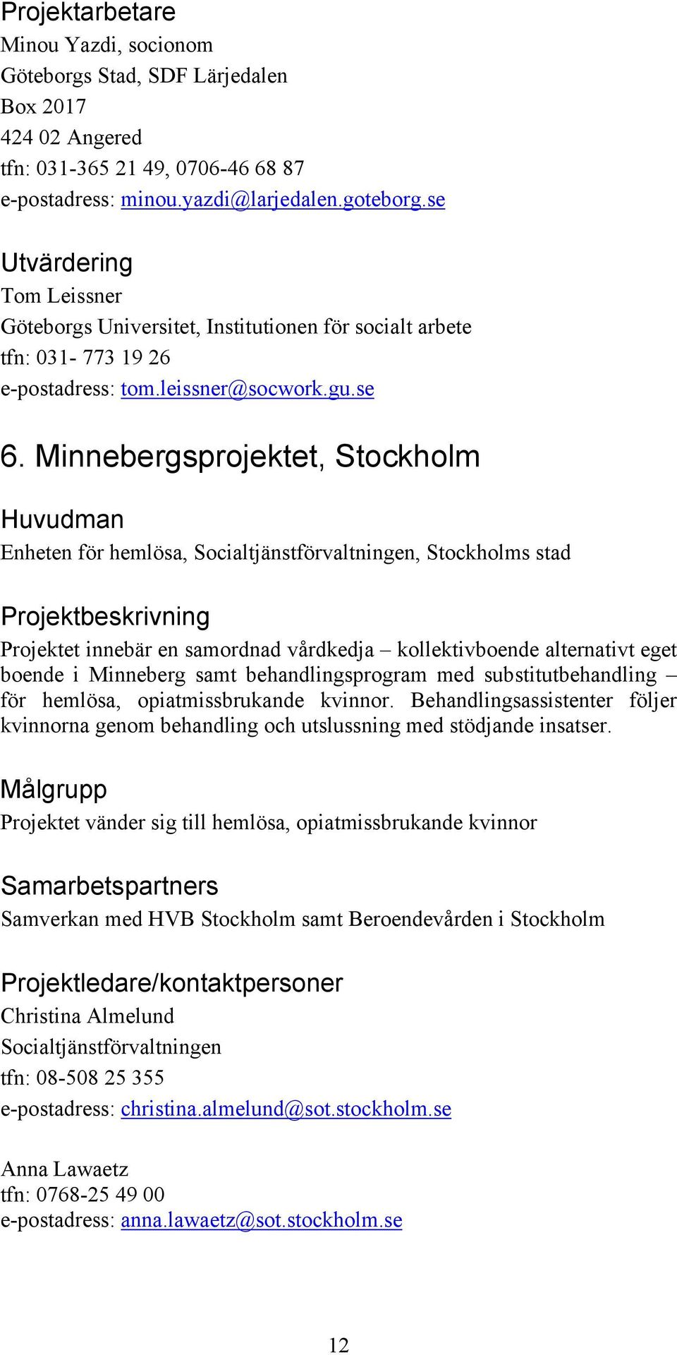 Minnebergsprojektet, Stockholm Enheten för hemlösa, Socialtjänstförvaltningen, Stockholms stad Projektet innebär en samordnad vårdkedja kollektivboende alternativt eget boende i Minneberg samt