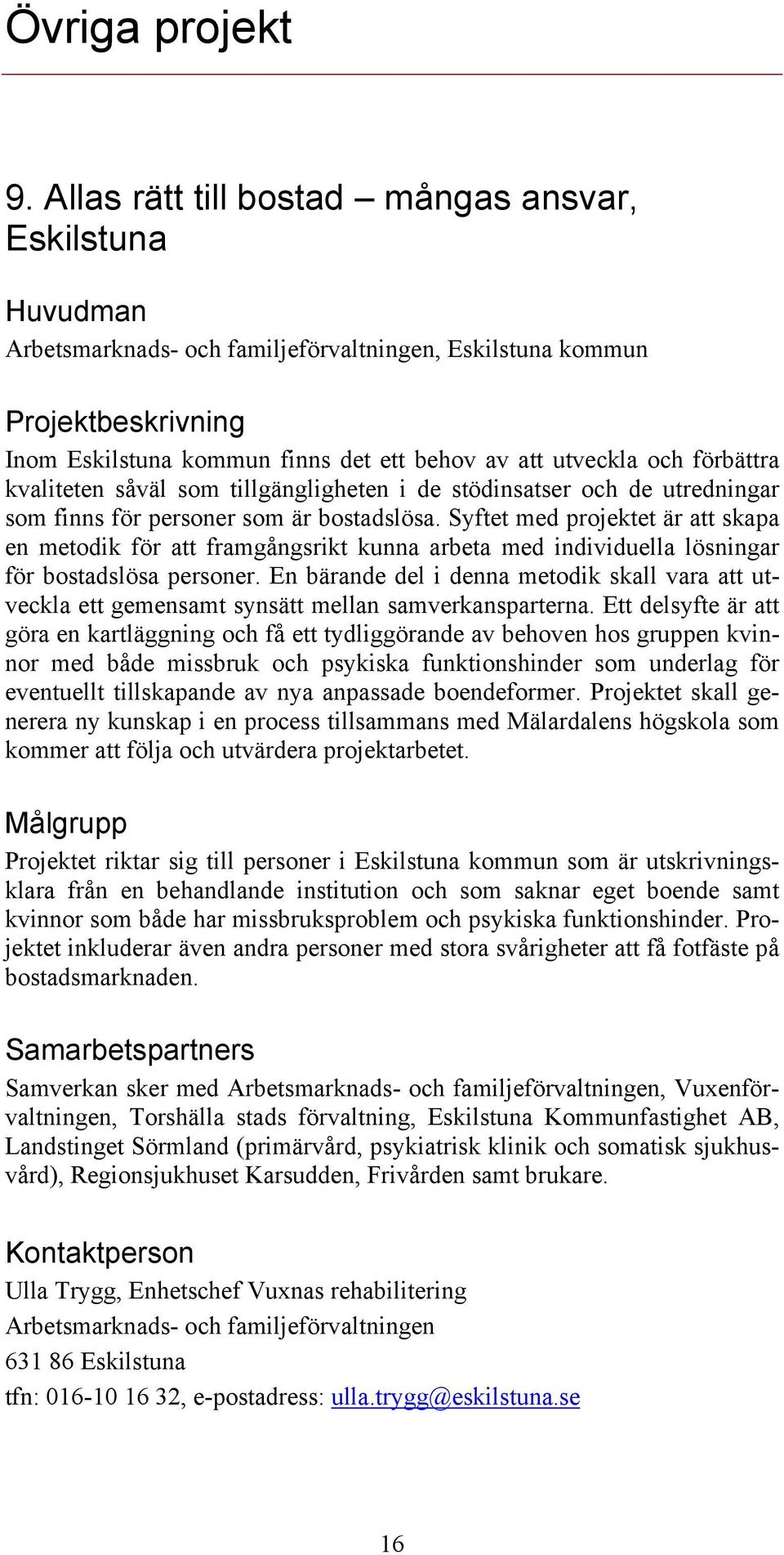 som tillgängligheten i de stödinsatser och de utredningar som finns för personer som är bostadslösa.