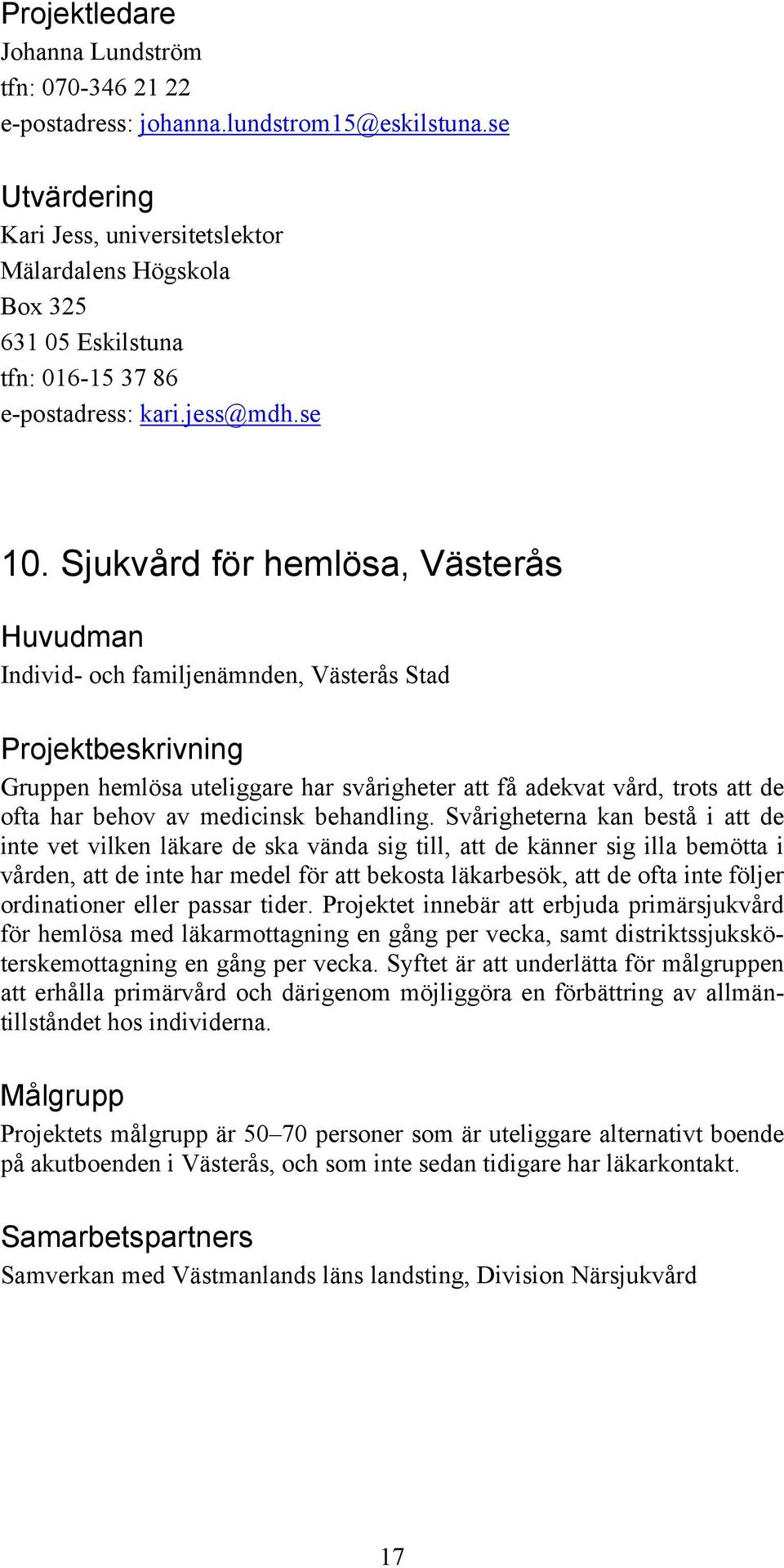 Sjukvård för hemlösa, Västerås Individ- och familjenämnden, Västerås Stad Gruppen hemlösa uteliggare har svårigheter att få adekvat vård, trots att de ofta har behov av medicinsk behandling.