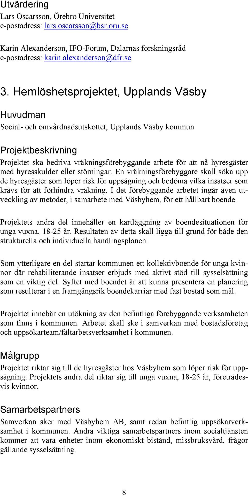 En vräkningsförebyggare skall söka upp de hyresgäster som löper risk för uppsägning och bedöma vilka insatser som krävs för att förhindra vräkning.