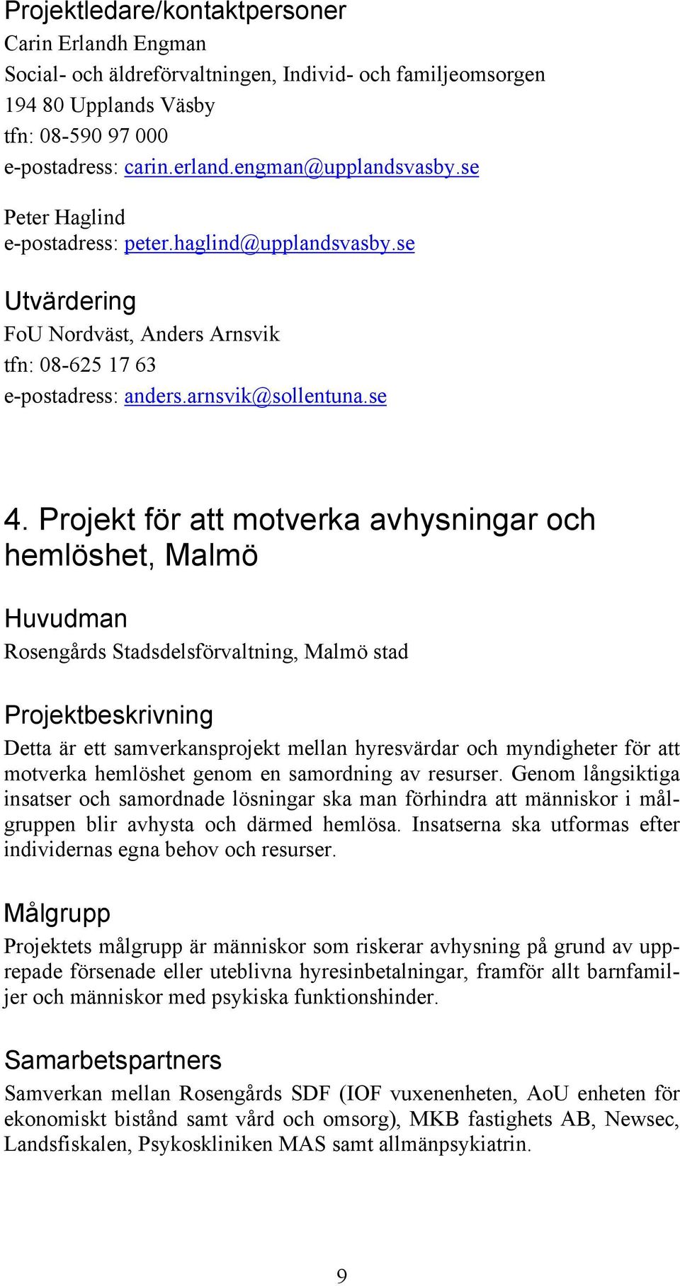 Projekt för att motverka avhysningar och hemlöshet, Malmö Rosengårds Stadsdelsförvaltning, Malmö stad Detta är ett samverkansprojekt mellan hyresvärdar och myndigheter för att motverka hemlöshet