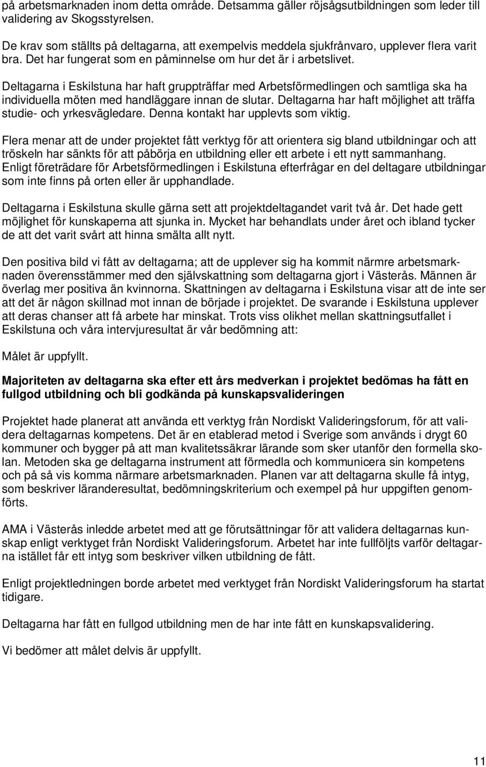 Deltagarna i Eskilstuna har haft gruppträffar med Arbetsförmedlingen och samtliga ska ha individuella möten med handläggare innan de slutar.