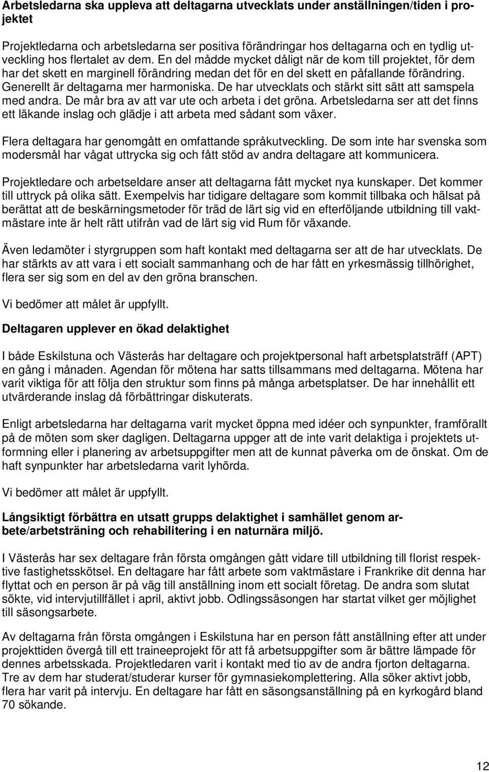 Generellt är deltagarna mer harmoniska. De har utvecklats och stärkt sitt sätt att samspela med andra. De mår bra av att var ute och arbeta i det gröna.