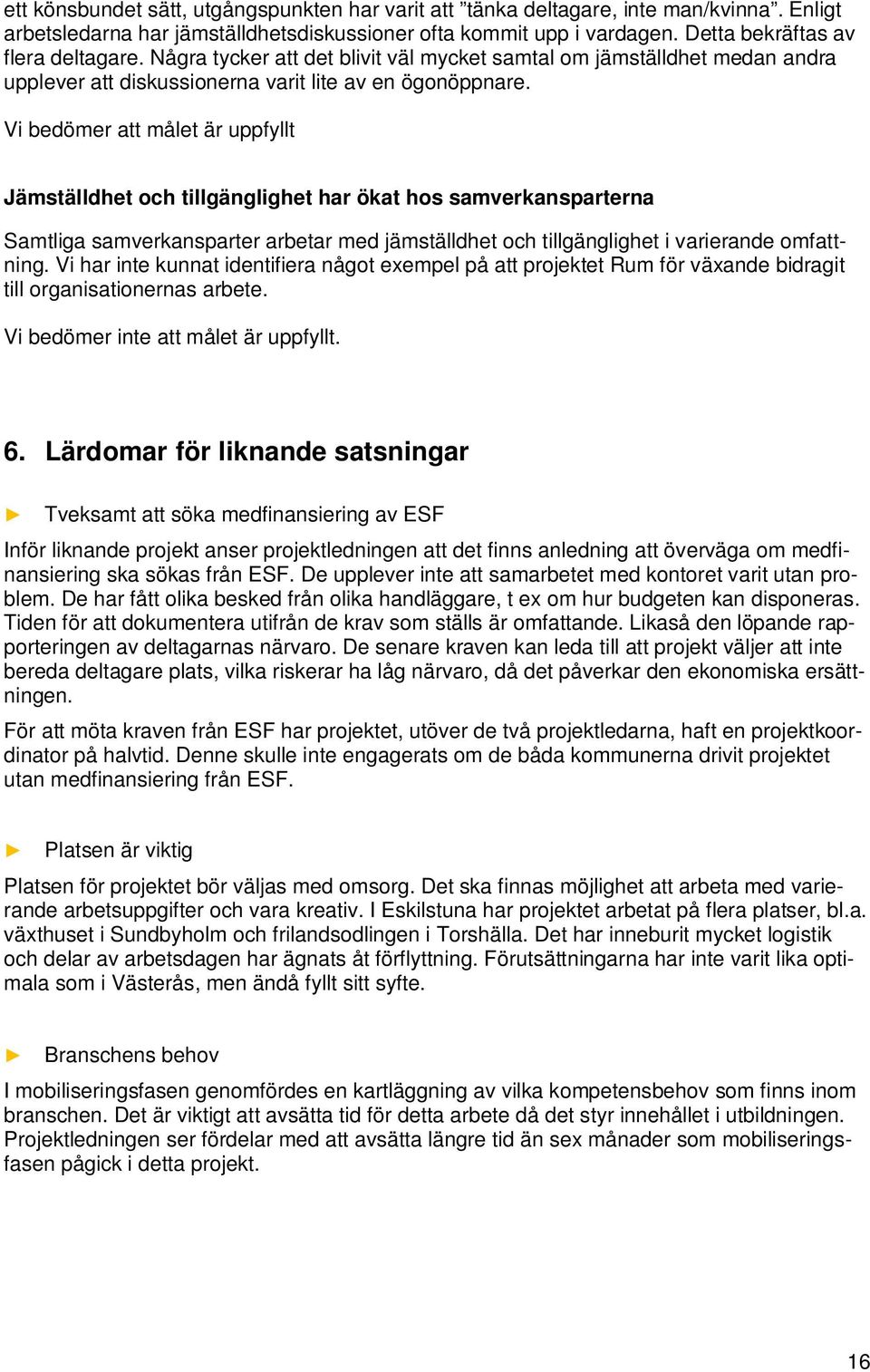 Vi bedömer att målet är uppfyllt Jämställdhet och tillgänglighet har ökat hos samverkansparterna Samtliga samverkansparter arbetar med jämställdhet och tillgänglighet i varierande omfattning.