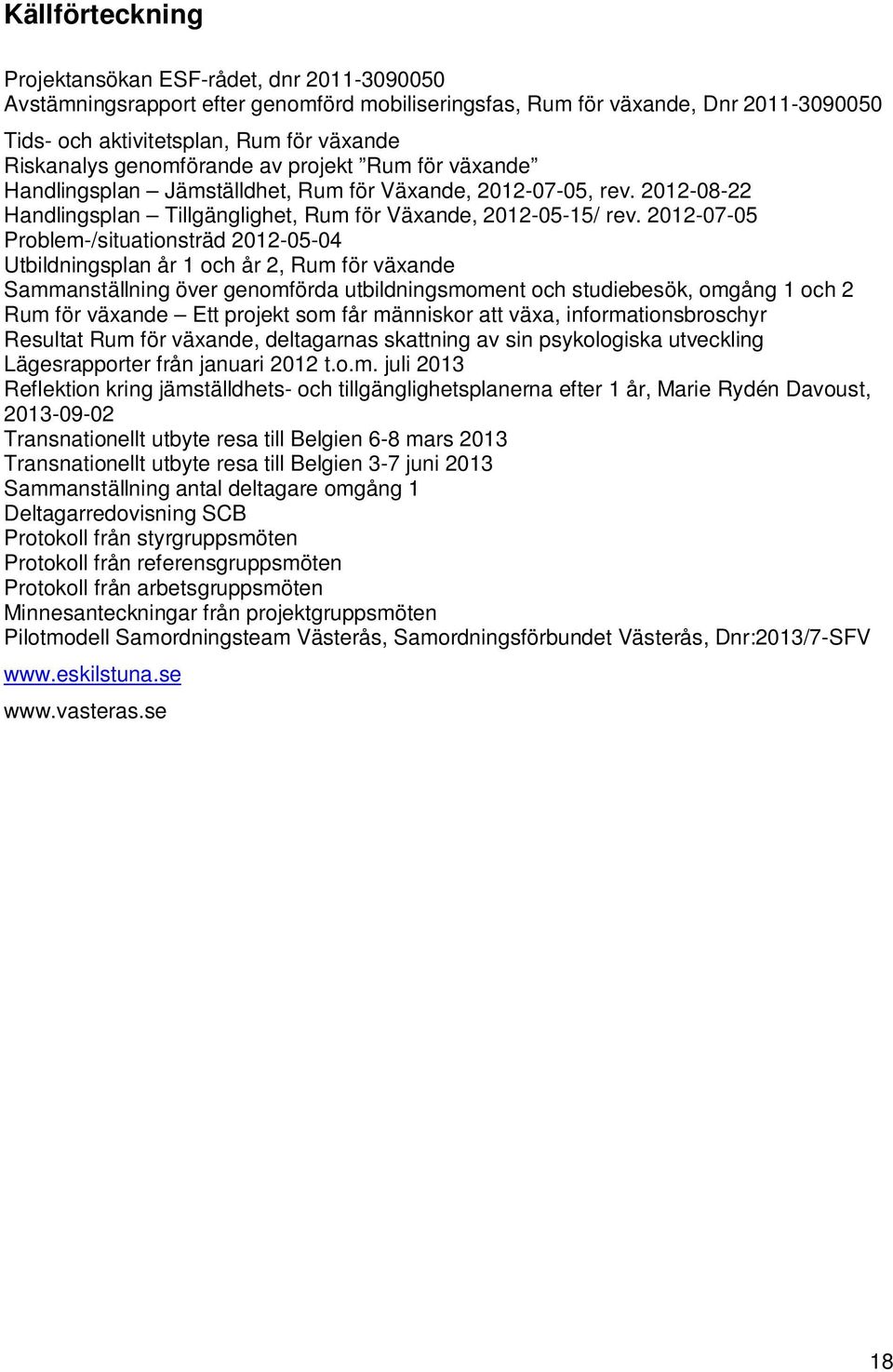 2012-07-05 Problem-/situationsträd 2012-05-04 Utbildningsplan år 1 och år 2, Rum för växande Sammanställning över genomförda utbildningsmoment och studiebesök, omgång 1 och 2 Rum för växande Ett