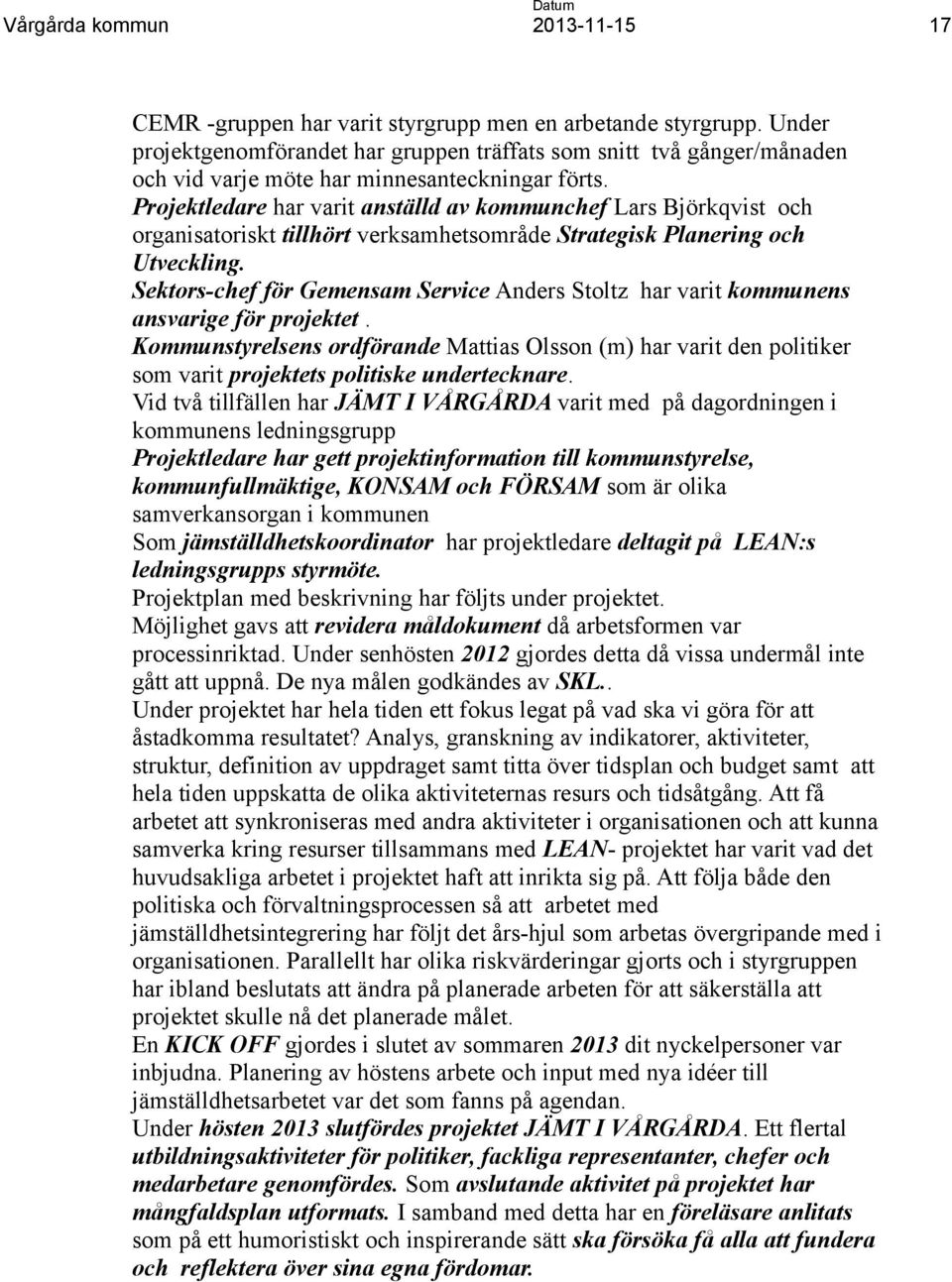 Projektledare har varit anställd av kommunchef Lars Björkqvist och organisatoriskt tillhört verksamhetsområde Strategisk Planering och Utveckling.