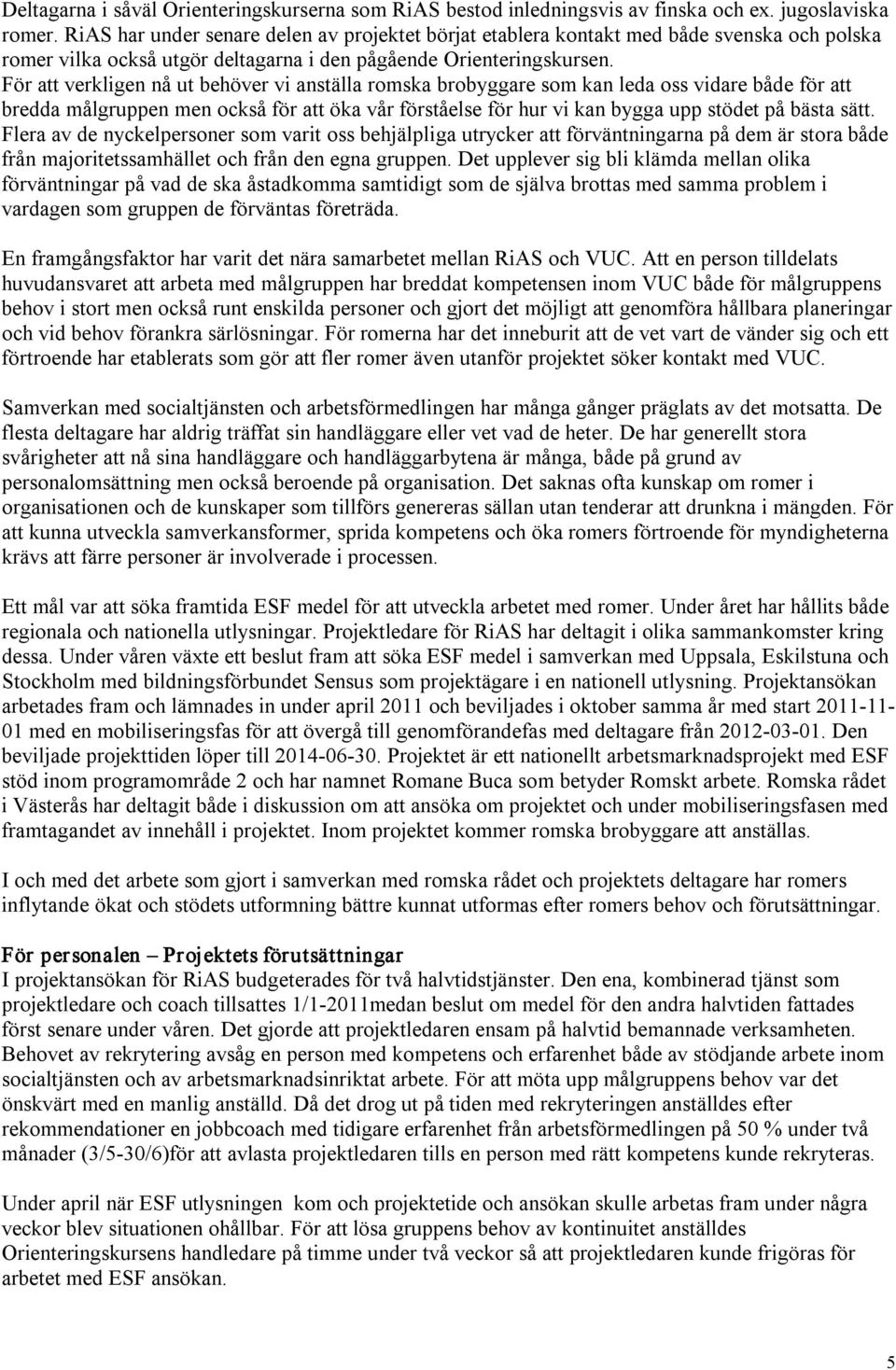 För att verkligen nå ut behöver vi anställa romska brobyggare som kan leda oss vidare både för att bredda målgruppen men också för att öka vår förståelse för hur vi kan bygga upp stödet på bästa sätt.