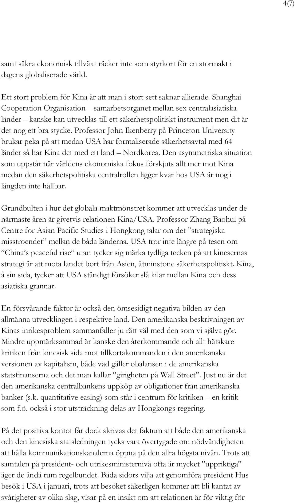 Professor John Ikenberry på Princeton University brukar peka på att medan USA har formaliserade säkerhetsavtal med 64 länder så har Kina det med ett land Nordkorea.