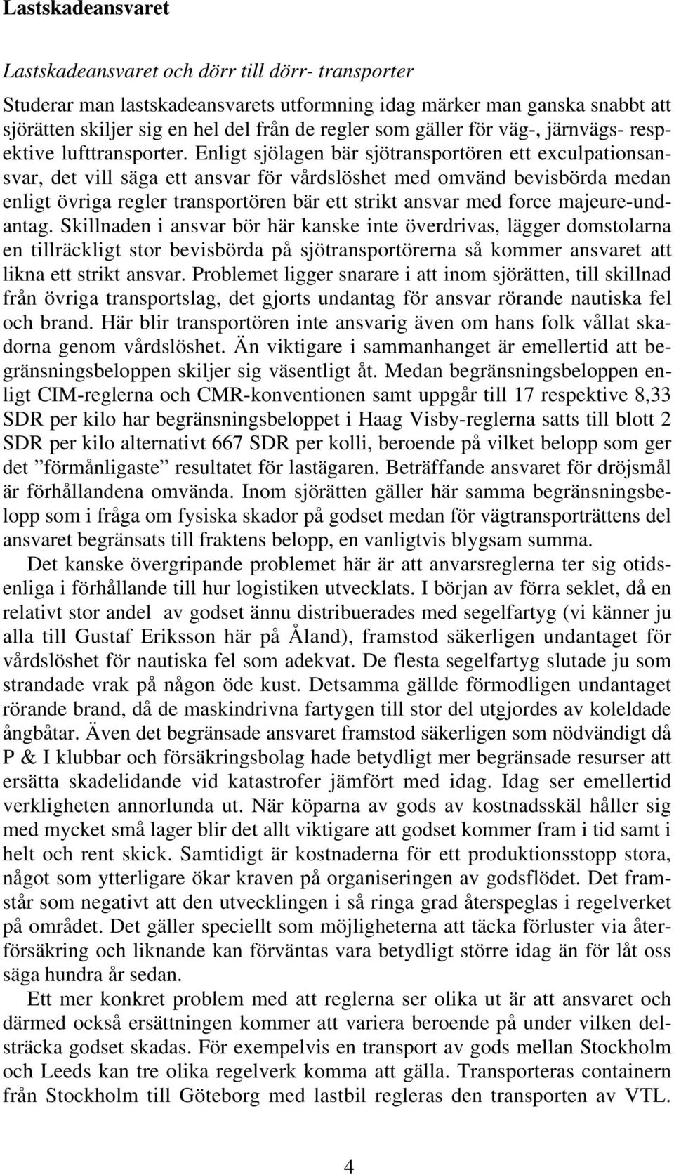 Enligt sjölagen bär sjötransportören ett exculpationsansvar, det vill säga ett ansvar för vårdslöshet med omvänd bevisbörda medan enligt övriga regler transportören bär ett strikt ansvar med force