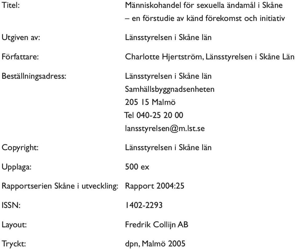 Länsstyrelsen i Skåne län Samhällsbyggnadsenheten 205 15 Malmö Tel 040-25 20 00 lansstyrelsen@m.lst.