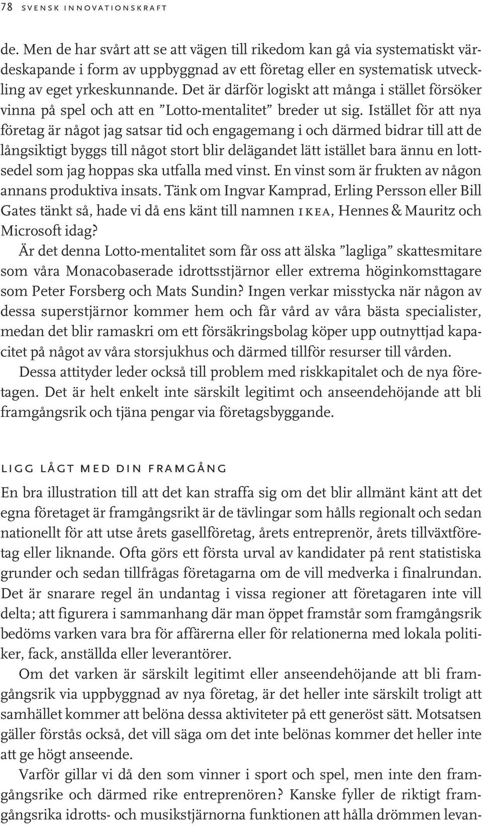 Det är därför logiskt att många i stället försöker vinna på spel och att en Lotto-mentalitet breder ut sig.