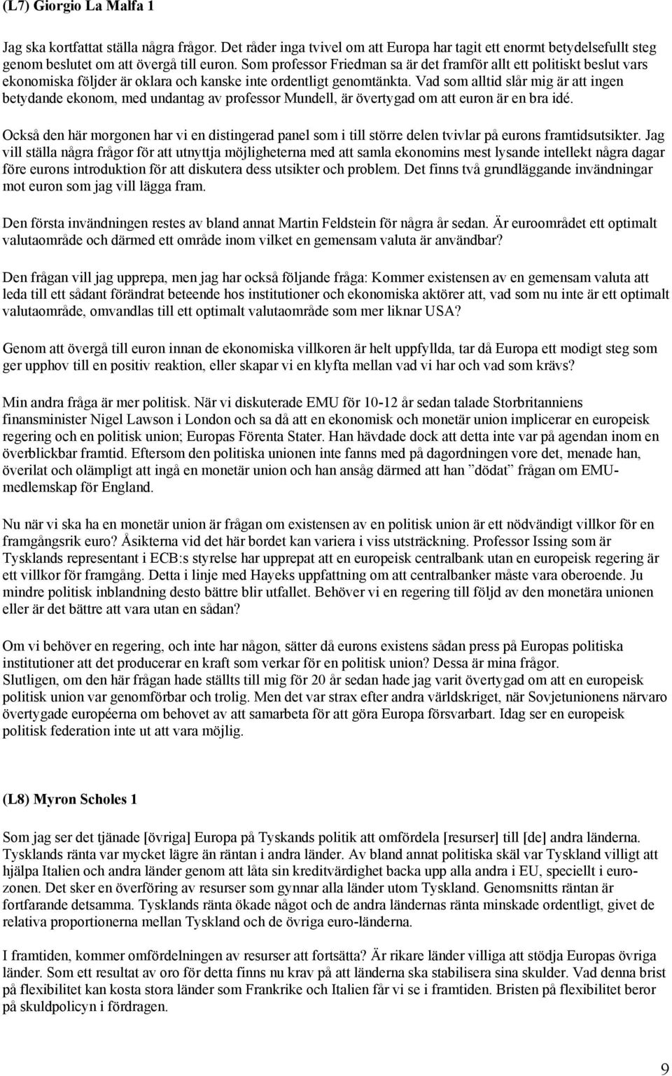 Vad som alltid slår mig är att ingen betydande ekonom, med undantag av professor Mundell, är övertygad om att euron är en bra idé.