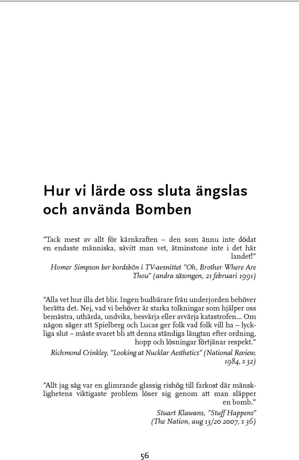 Nej, vad vi behöver är starka tolkningar som hjälper oss bemästra, uthärda, undvika, besvärja eller avvärja katastrofen Om någon säger att Spielberg och Lucas ger folk vad folk vill ha lyckliga slut