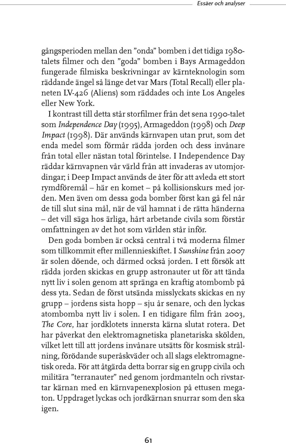 I kontrast till detta står storfilmer från det sena 1990-talet som Independence Day (1995), Armageddon (1998) och Deep Impact (1998).