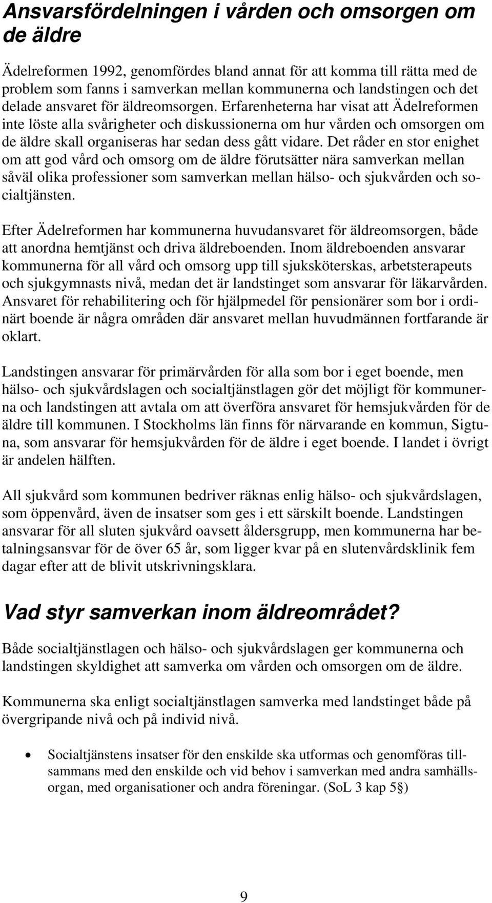 Erfarenheterna har visat att Ädelreformen inte löste alla svårigheter och diskussionerna om hur vården och omsorgen om de äldre skall organiseras har sedan dess gått vidare.