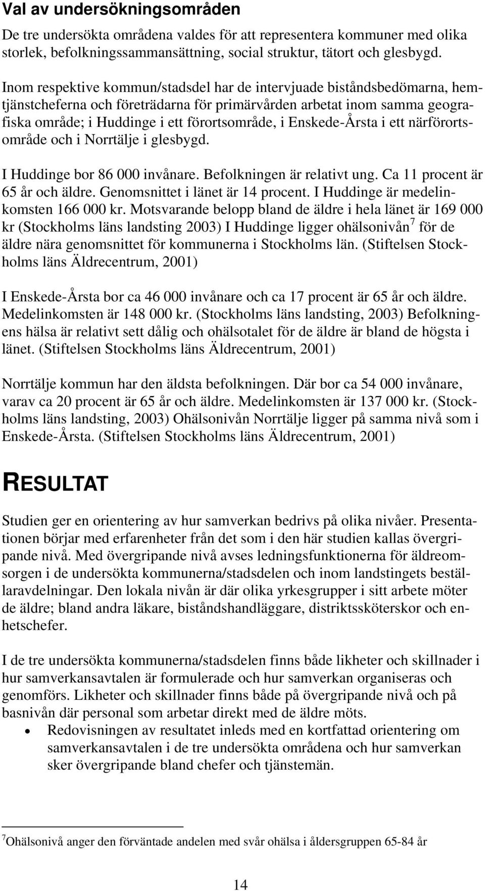 Enskede-Årsta i ett närförortsområde och i Norrtälje i glesbygd. I Huddinge bor 86 000 invånare. Befolkningen är relativt ung. Ca 11 procent är 65 år och äldre. Genomsnittet i länet är 14 procent.