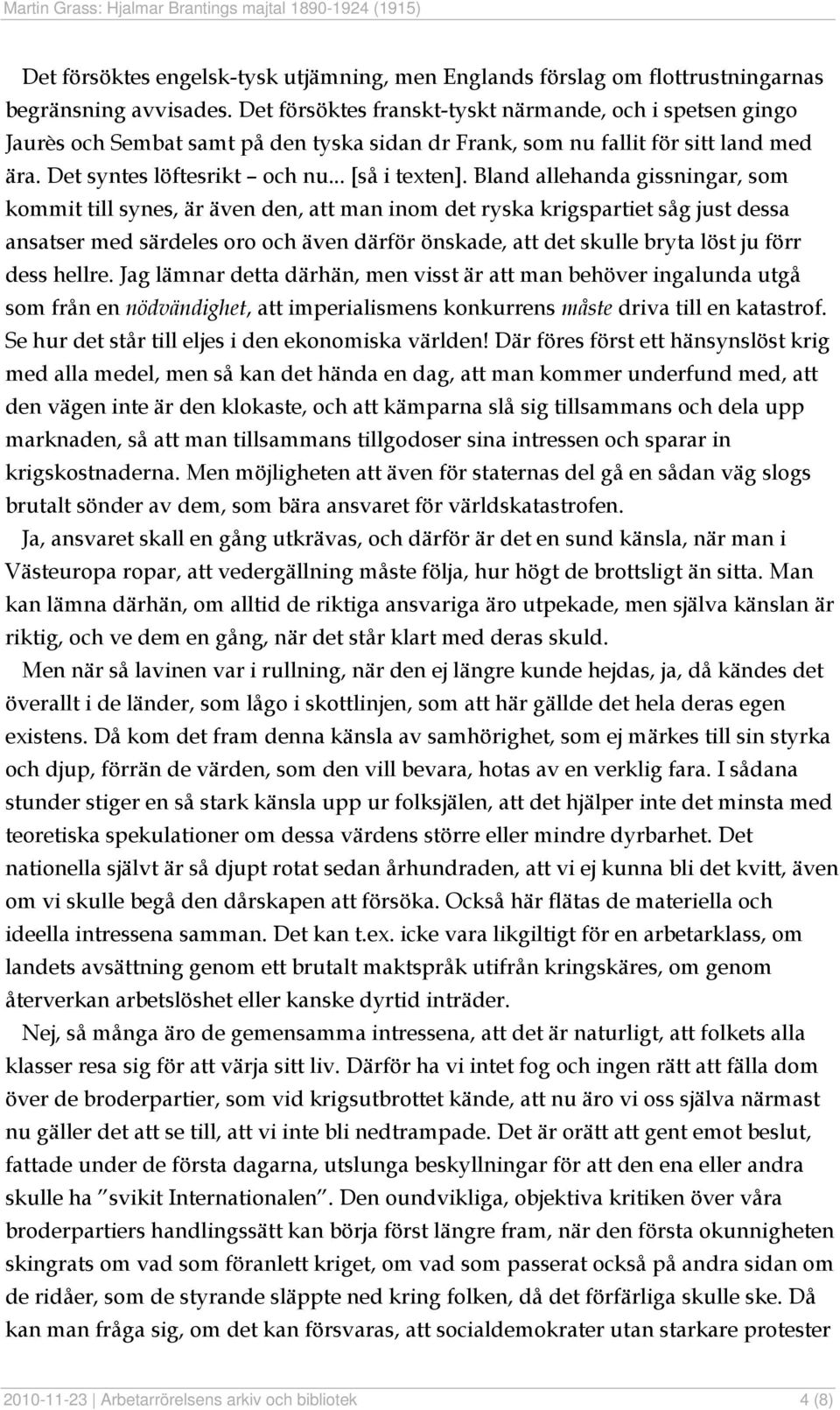 Bland allehanda gissningar, som kommit till synes, är även den, att man inom det ryska krigspartiet såg just dessa ansatser med särdeles oro och även därför önskade, att det skulle bryta löst ju förr