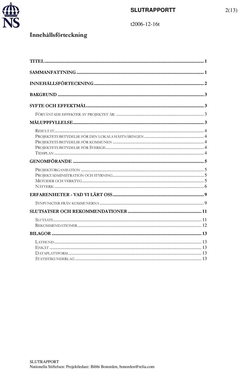 .. 4 TIDSPLAN...4 GENOMFÖRANDE... 5 PROJEKTORGANISATION... 5 PROJEKTADMINISTRATION OCH STYRNING... 5 METODER OCH VERKTYG... 5 NÄTVERK...6 ERFARENHETER - VAD VI LÄRT OSS.