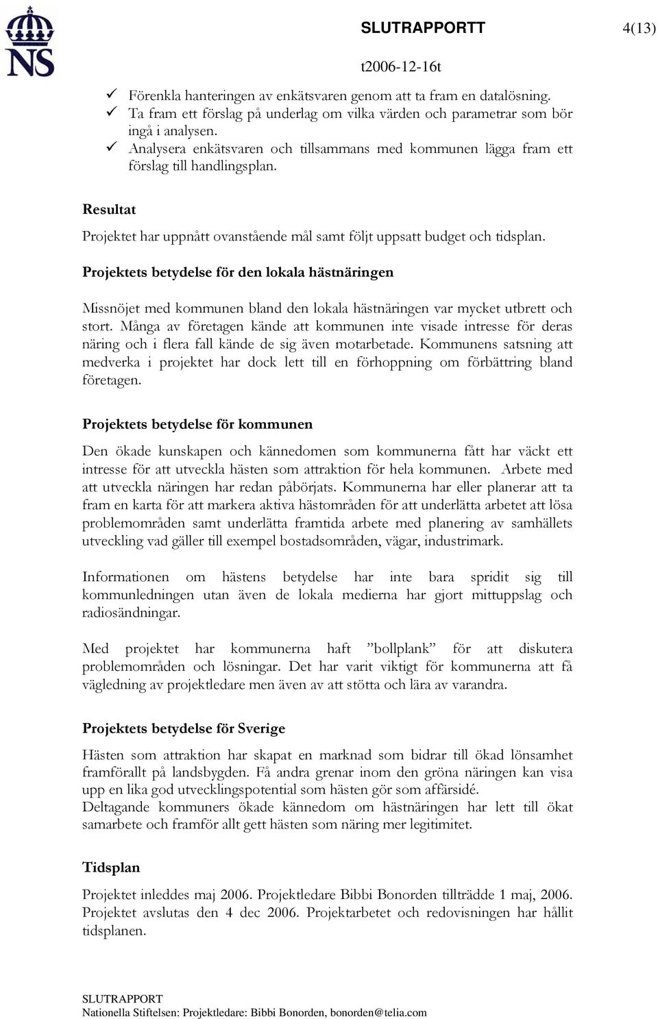 Projektets betydelse för den lokala hästnäringen Missnöjet med kommunen bland den lokala hästnäringen var mycket utbrett och stort.
