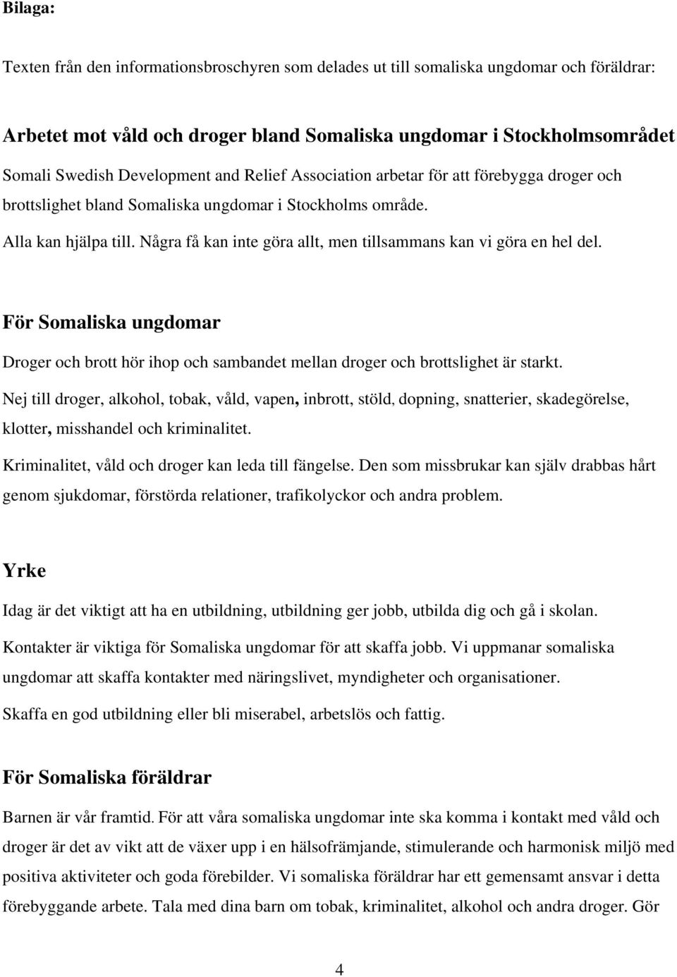 Några få kan inte göra allt, men tillsammans kan vi göra en hel del. För Somaliska ungdomar Droger och brott hör ihop och sambandet mellan droger och brottslighet är starkt.