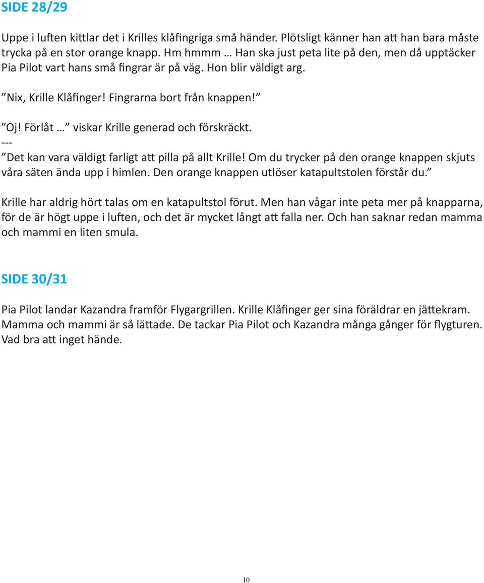 Förlåt viskar Krille generad och förskräckt. Det kan vara väldigt farligt att pilla på allt Krille! Om du trycker på den orange knappen skjuts våra säten ända upp i himlen.