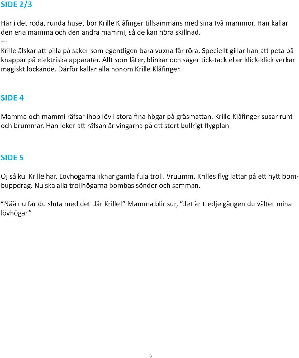 Allt som låter, blinkar och säger tick-tack eller klick-klick verkar magiskt lockande. Därför kallar alla honom Krille Klåfinger.