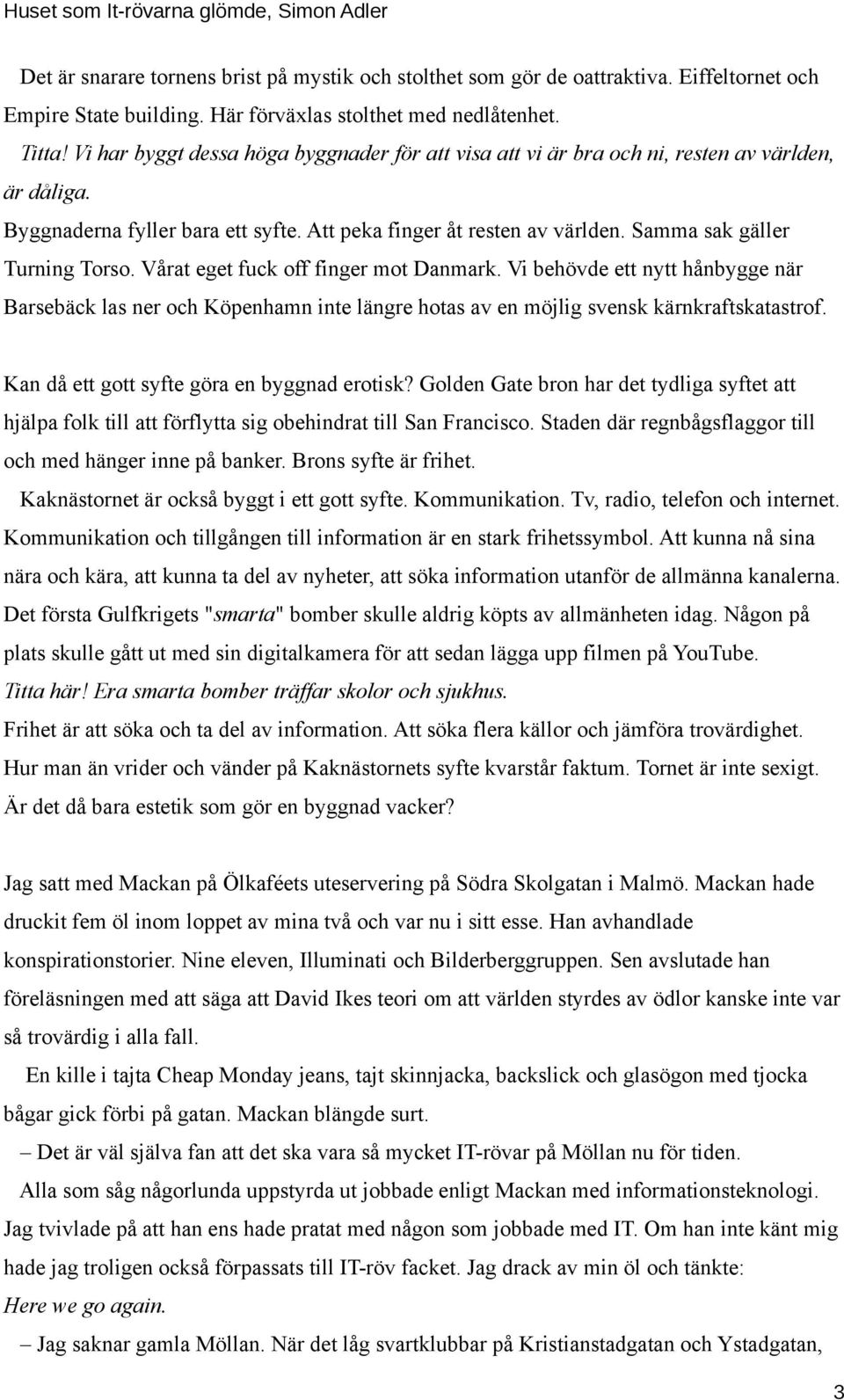 Samma sak gäller Turning Torso. Vårat eget fuck off finger mot Danmark. Vi behövde ett nytt hånbygge när Barsebäck las ner och Köpenhamn inte längre hotas av en möjlig svensk kärnkraftskatastrof.