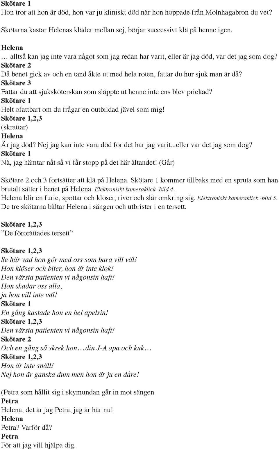 Skötare 3 Fattar du att sjuksköterskan som släppte ut henne inte ens blev prickad? Skötare 1 Helt ofattbart om du frågar en outbildad jävel som mig! Skötare 1,2,3 (skrattar) Är jag död?